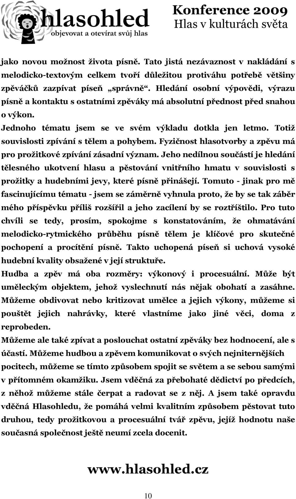 Totiž souvislosti zpívání s tělem a pohybem. Fyzičnost hlasotvorby a zpěvu má pro prožitkové zpívání zásadní význam.