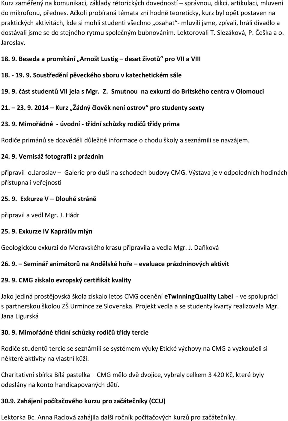 stejného rytmu společným bubnováním. Lektorovali T. Slezáková, P. Češka a o. Jaroslav. 18. 9. Beseda a promítání Arnošt Lustig deset životů pro VII a VIII 18. - 19. 9. Soustředění pěveckého sboru v katechetickém sále 19.