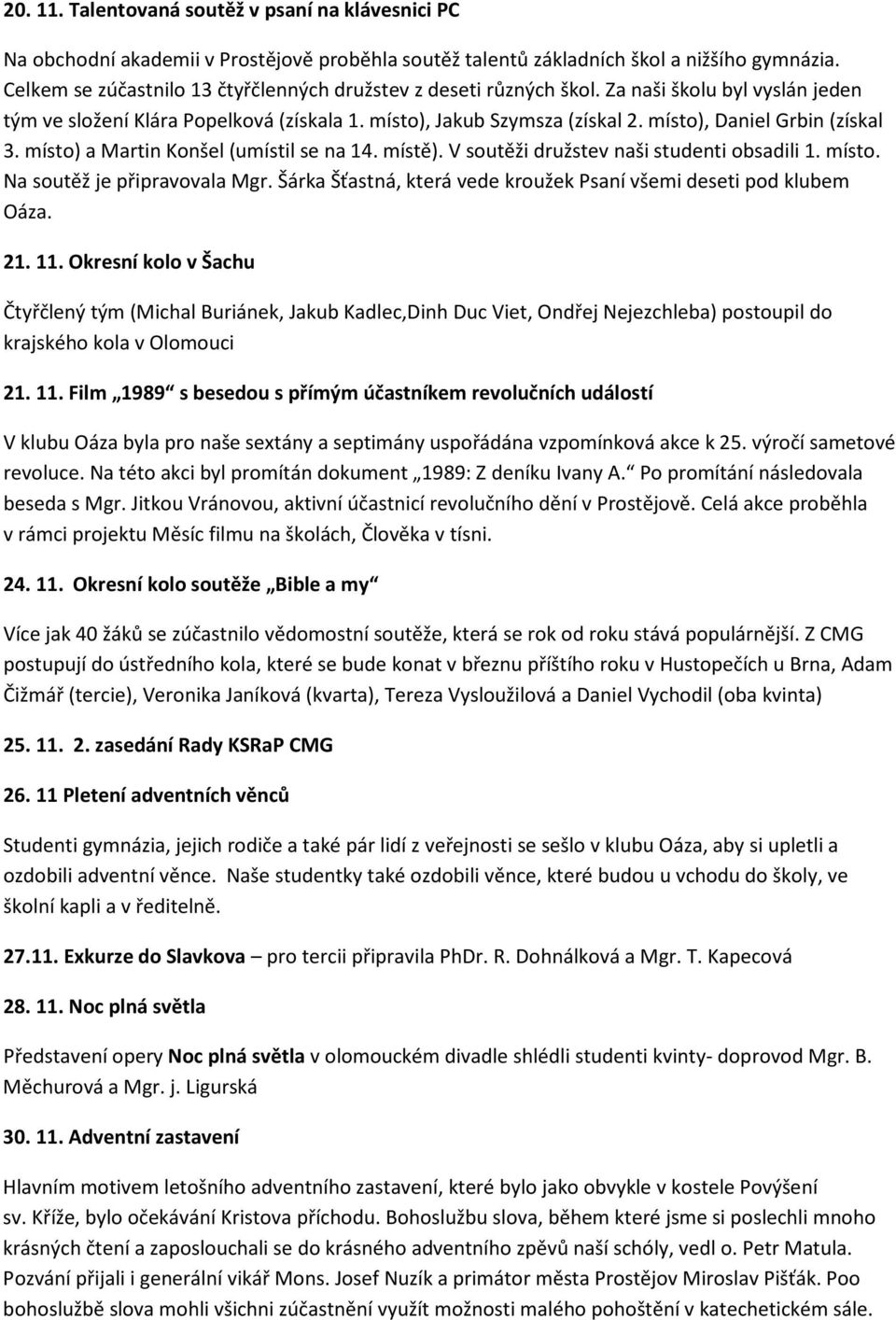 místo), Daniel Grbin (získal 3. místo) a Martin Konšel (umístil se na 14. místě). V soutěži družstev naši studenti obsadili 1. místo. Na soutěž je připravovala Mgr.