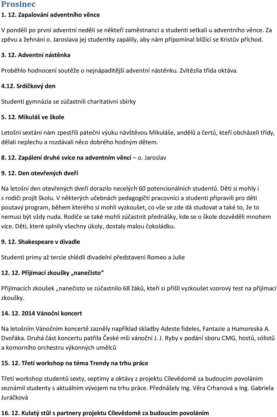 12. Mikuláš ve škole Letošní sextáni nám zpestřili páteční výuku návštěvou Mikuláše, andělů a čertů, kteří obcházeli třídy, dělali neplechu a rozdávali něco dobrého hodným dětem. 8. 12.