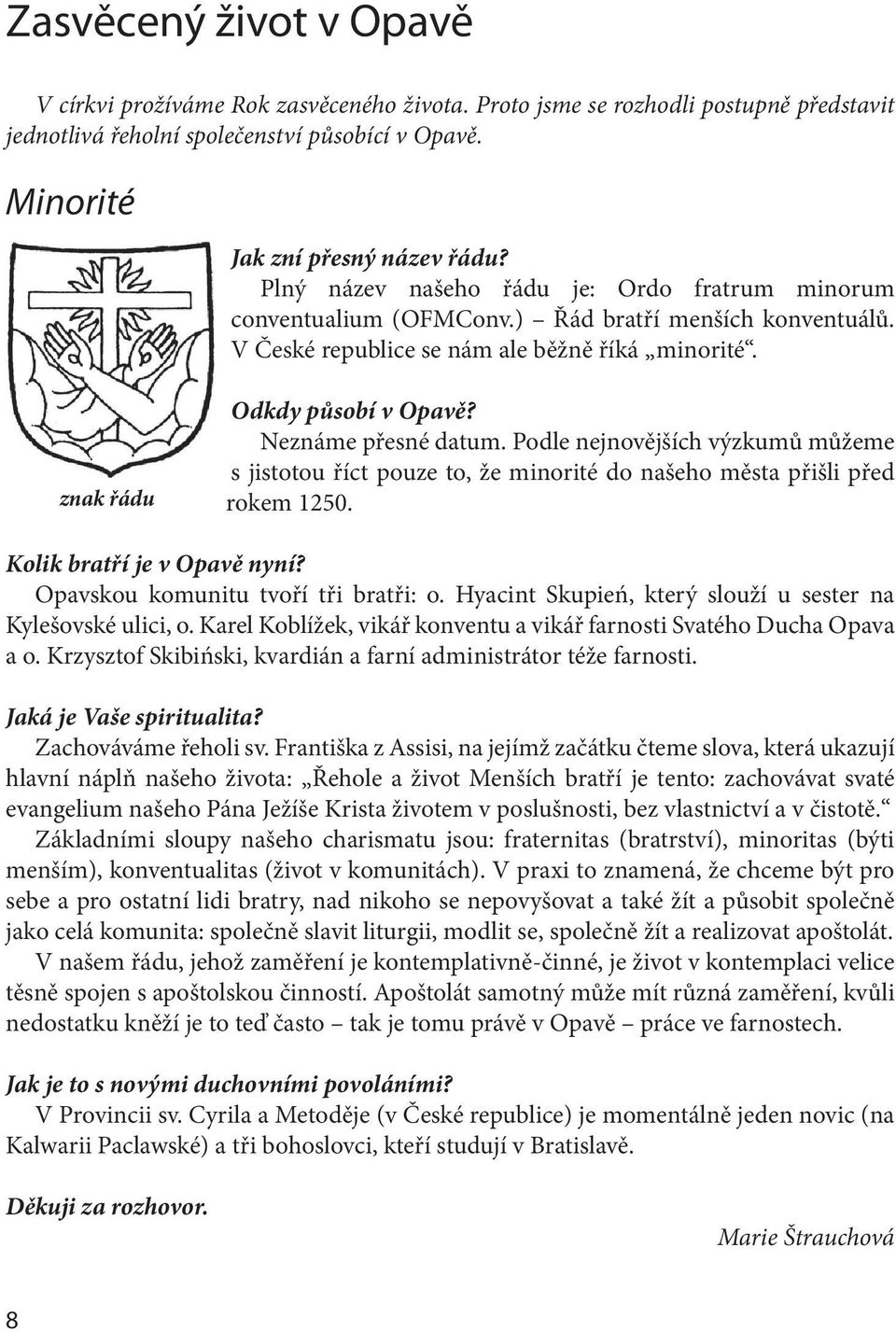 Odkdy působí v Opavě? Neznáme přesné datum. Podle nejnovějších výzkumů můžeme s jistotou říct pouze to, že minorité do našeho města přišli před rokem 1250. Kolik bratří je v Opavě nyní?