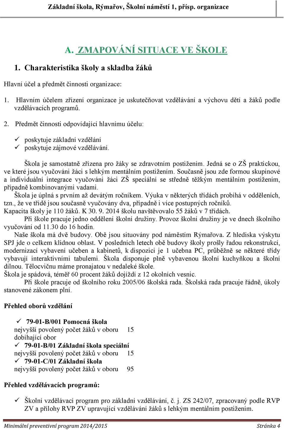 Předmět činnosti odpovídající hlavnímu účelu: poskytuje základní vzdělání poskytuje zájmové vzdělávání. Škola je samostatně zřízena pro žáky se zdravotním postižením.