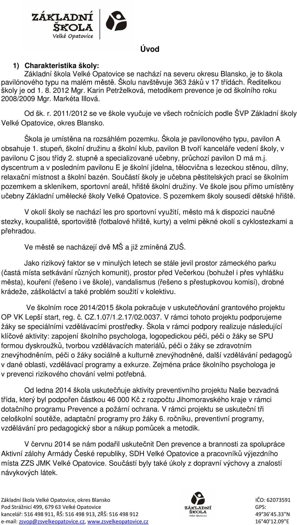 Škla je umístěna na rzsáhlém pzemku. Škla je pavilnvéh typu, paviln A bsahuje 1. stupeň, šklní družinu a šklní klub, paviln B tvří kanceláře vedení škly, v pavilnu C jsu třídy 2.