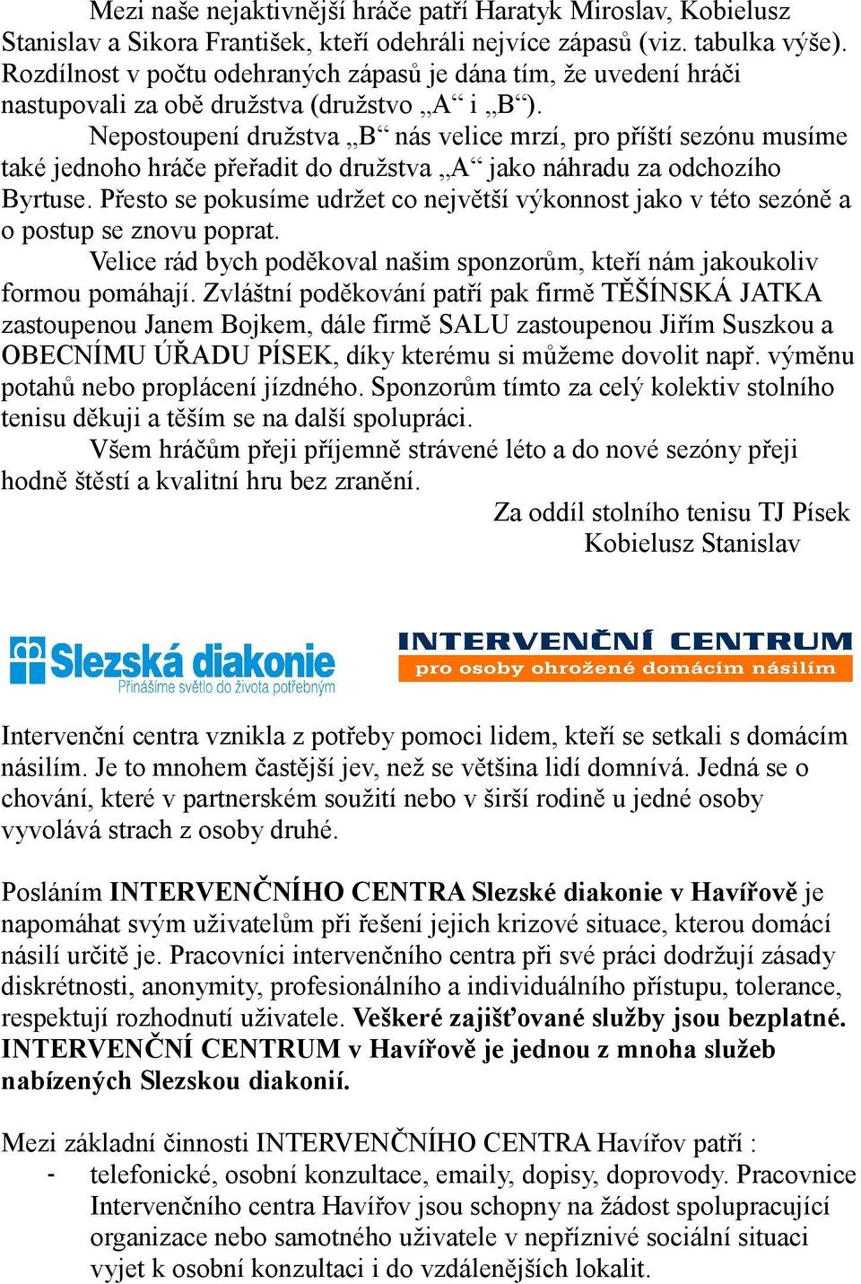 Nepostoupení družstva B nás velice mrzí, pro příští sezónu musíme také jednoho hráče přeřadit do družstva A jako náhradu za odchozího Byrtuse.