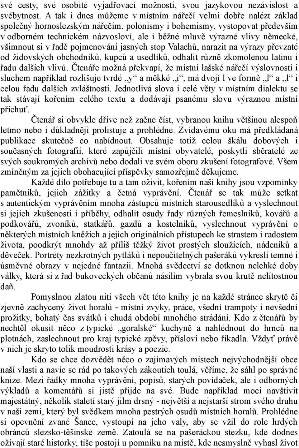 vlivy německé, všimnout si v řadě pojmenování jasných stop Valachů, narazit na výrazy převzaté od židovských obchodníků, kupců a usedlíků, odhalit různě zkomolenou latinu i řadu dalších vlivů.