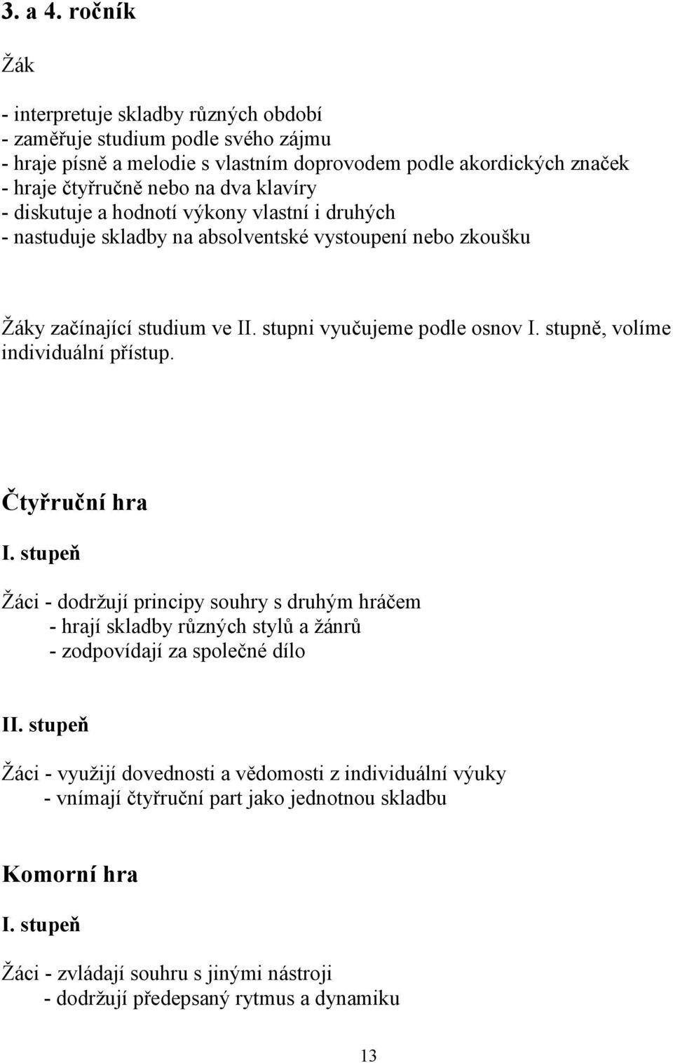 - diskutuje a hodnotí výkony vlastní i druhých - nastuduje skladby na absolventské vystoupení nebo zkoušku y začínající studium ve II. stupni vyučujeme podle osnov I.