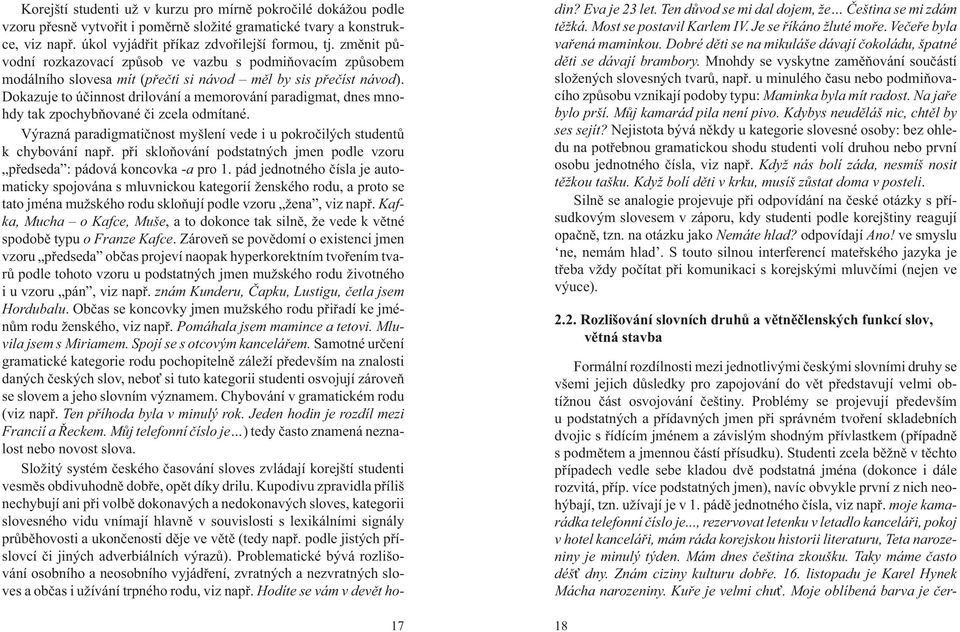 Dokazuje to úèinnost drilování a memorování paradigmat, dnes mnohdy tak zpochybòované èi zcela odmítané. Výrazná paradigmatiènost myšlení vede i u pokroèilých studentù k chybování napø.