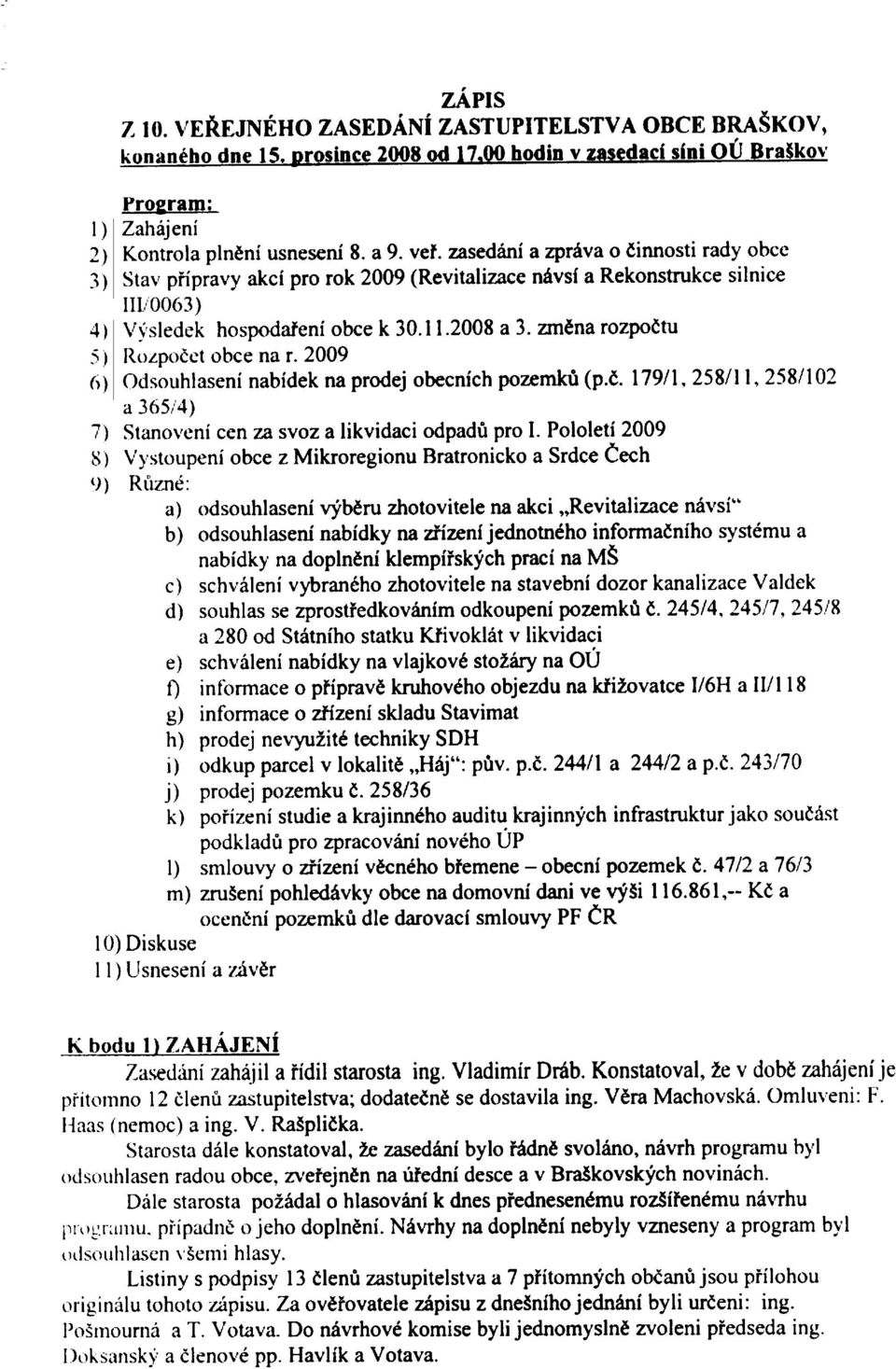 )m zn1!ení pohledávky obce na domovní dani ve výti 16.861, Kè a sah (nemoc) a ing. V. Ra!plièka. MŠ inìneco po~mkù dle darovací smlouvy PF ÈR OBCE dostavila ing. Vìra Machovská. Omluveni: F.