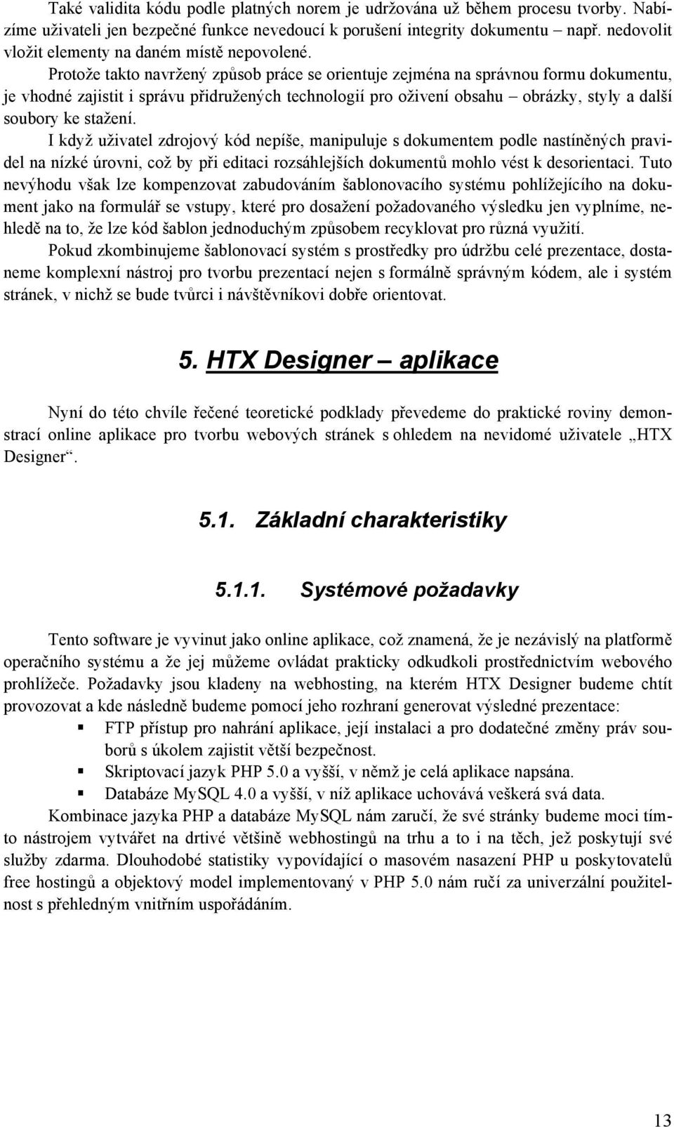 Protože takto navržený způsob práce se orientuje zejména na správnou formu dokumentu, je vhodné zajistit i správu přidružených technologií pro oživení obsahu obrázky, styly a další soubory ke stažení.