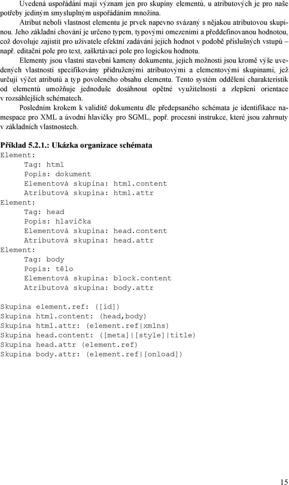 Jeho základní chování je určeno typem, typovými omezeními a předdefinovanou hodnotou, což dovoluje zajistit pro uživatele efektní zadávání jejich hodnot v podobě příslušných vstupů např.