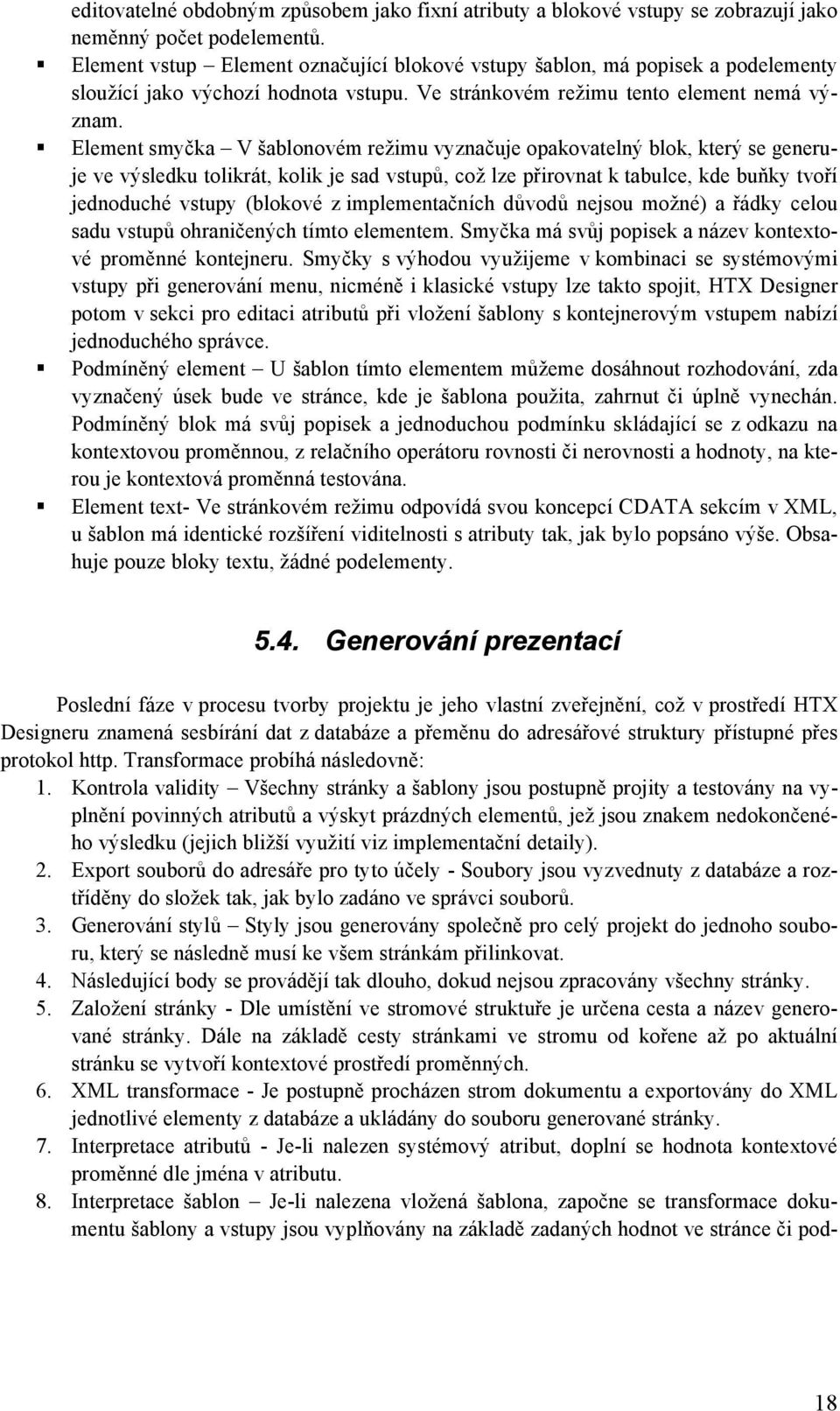 Element smyčka V šablonovém režimu vyznačuje opakovatelný blok, který se generuje ve výsledku tolikrát, kolik je sad vstupů, což lze přirovnat k tabulce, kde buňky tvoří jednoduché vstupy (blokové z