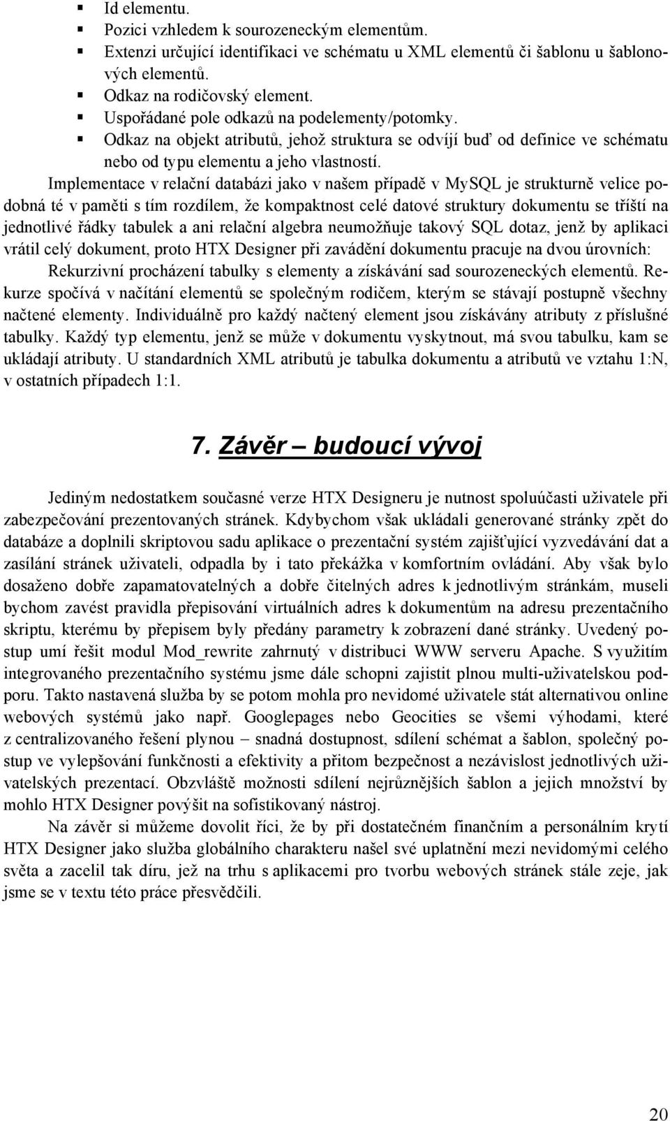 Implementace v relační databázi jako v našem případě v MySQL je strukturně velice podobná té v paměti s tím rozdílem, že kompaktnost celé datové struktury dokumentu se tříští na jednotlivé řádky