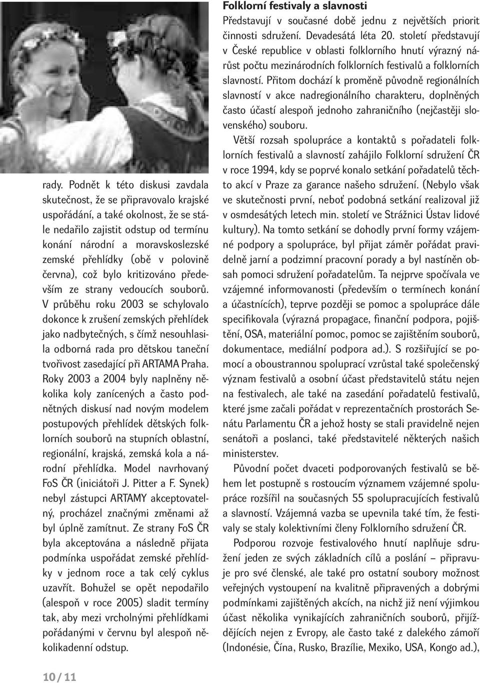 V průběhu roku 2003 se schylovalo dokonce k zrušení zemských přehlídek jako nadbytečných, s čímž nesouhlasila odborná rada pro dětskou taneční tvořivost zasedající při ARTAMA Praha.