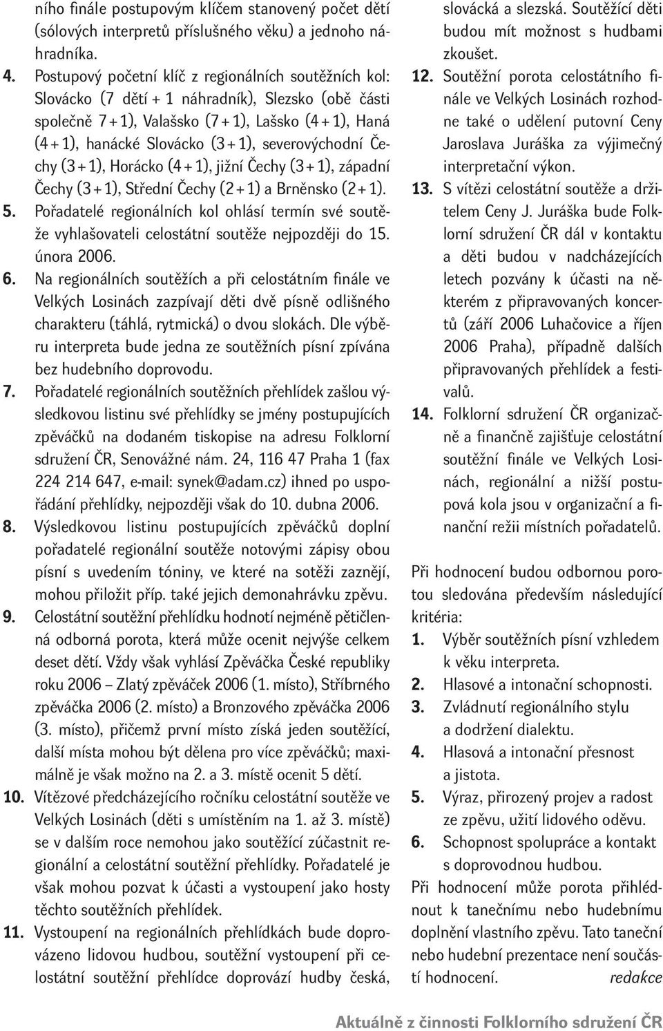 severovýchodní Čechy (3 + 1), Horácko (4 + 1), jižní Čechy (3 + 1), západní Čechy (3 + 1), Střední Čechy (2 + 1) a Brněnsko (2 + 1). 5.