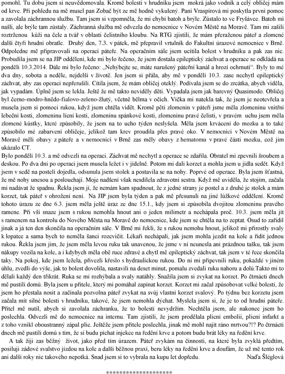 Záchranná služba mě odvezla do nemocnice v Novém Městě na Moravě. Tam mi zašili roztrženou kůži na čele a tvář v oblasti čelistního kloubu.