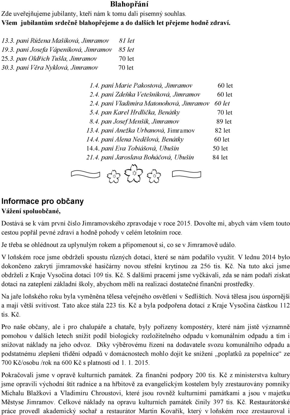 4. paní Vladimíra Matonohová, Jimramov 60 let 5.4. pan Karel Hrdlička, Benátky 70 let 8.4. pan Josef Menšík, Jimramov 89 let 13.4. paní Anežka Urbanová, Jimramov 82 let 14.4. paní Alena Nedělová, Benátky 60 let 14.