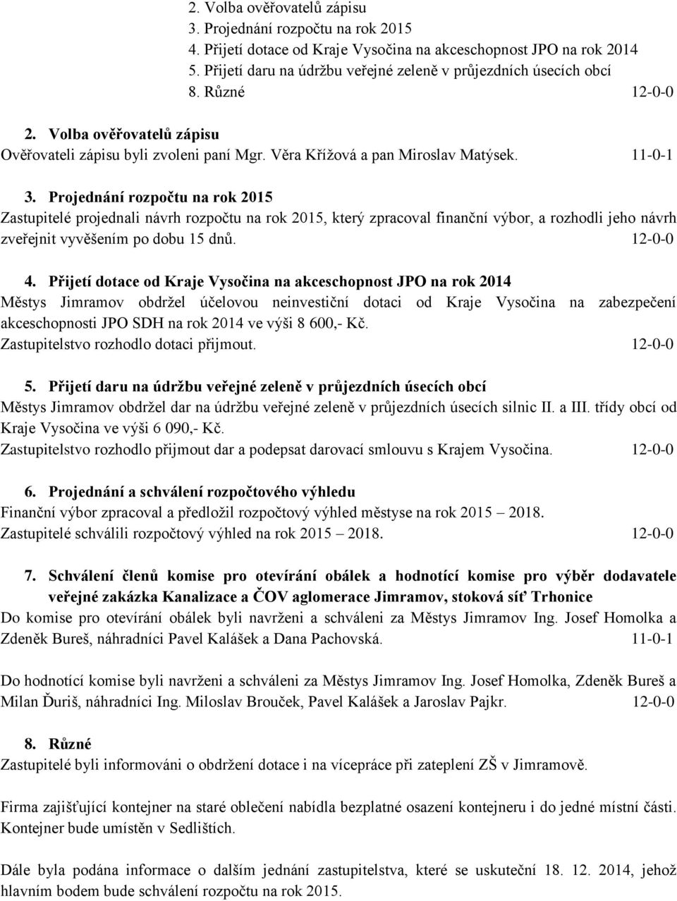 Projednání rozpočtu na rok 2015 Zastupitelé projednali návrh rozpočtu na rok 2015, který zpracoval finanční výbor, a rozhodli jeho návrh zveřejnit vyvěšením po dobu 15 dnů. 12-0-0 4.