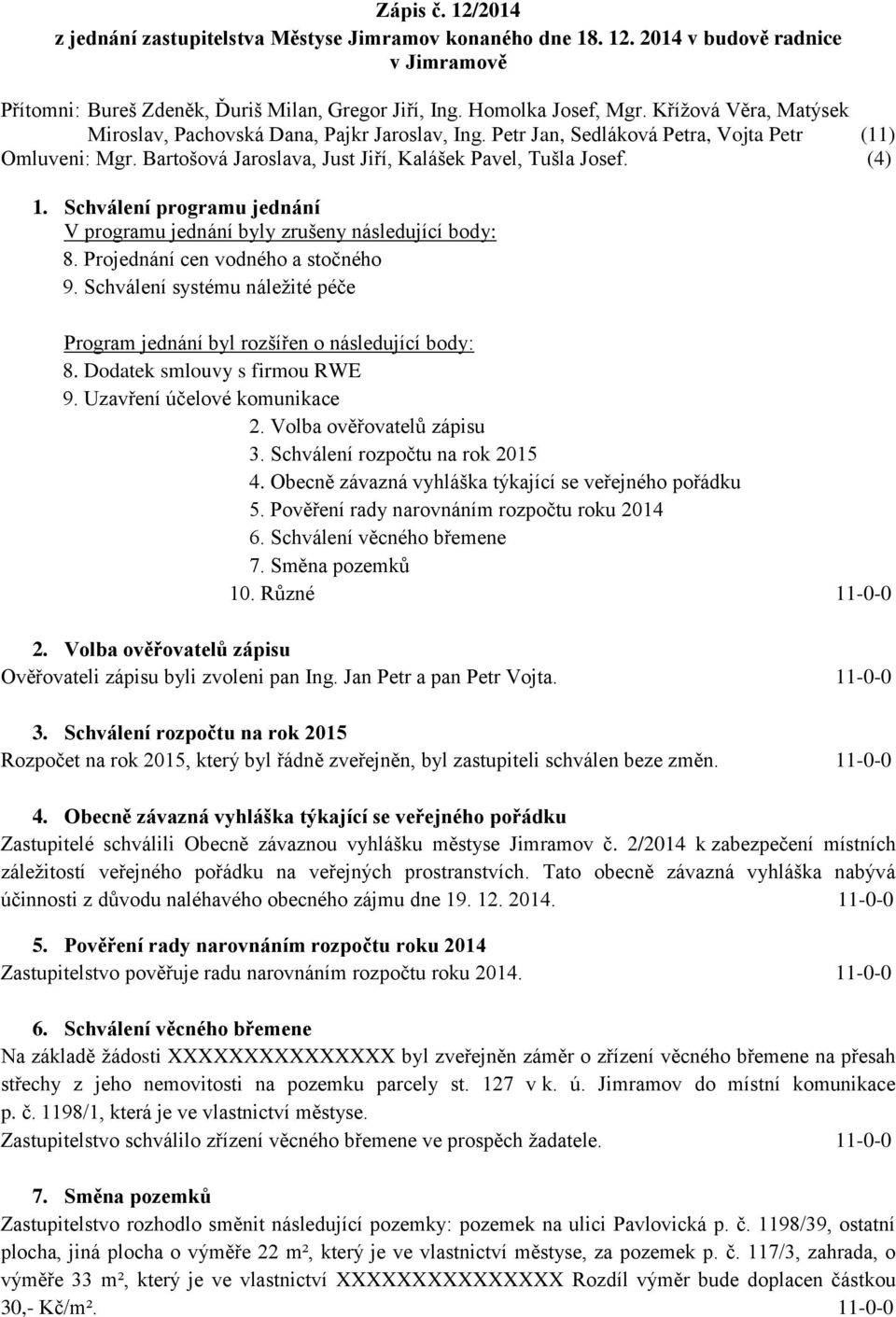 Schválení programu jednání V programu jednání byly zrušeny následující body: 8. Projednání cen vodného a stočného 9. Schválení systému náležité péče Program jednání byl rozšířen o následující body: 8.