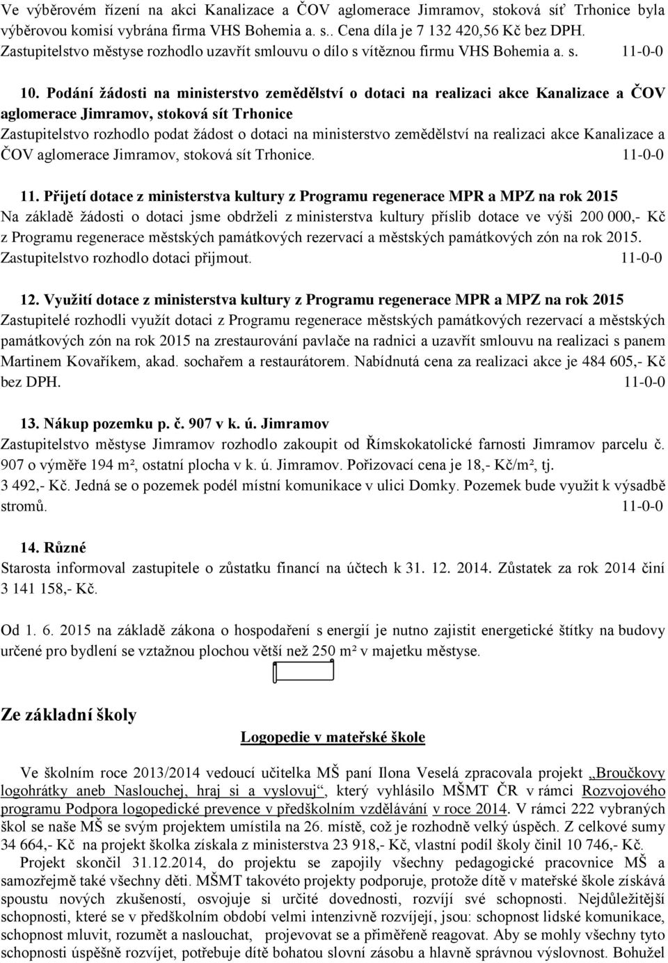 Podání žádosti na ministerstvo zemědělství o dotaci na realizaci akce Kanalizace a ČOV aglomerace Jimramov, stoková sít Trhonice Zastupitelstvo rozhodlo podat žádost o dotaci na ministerstvo