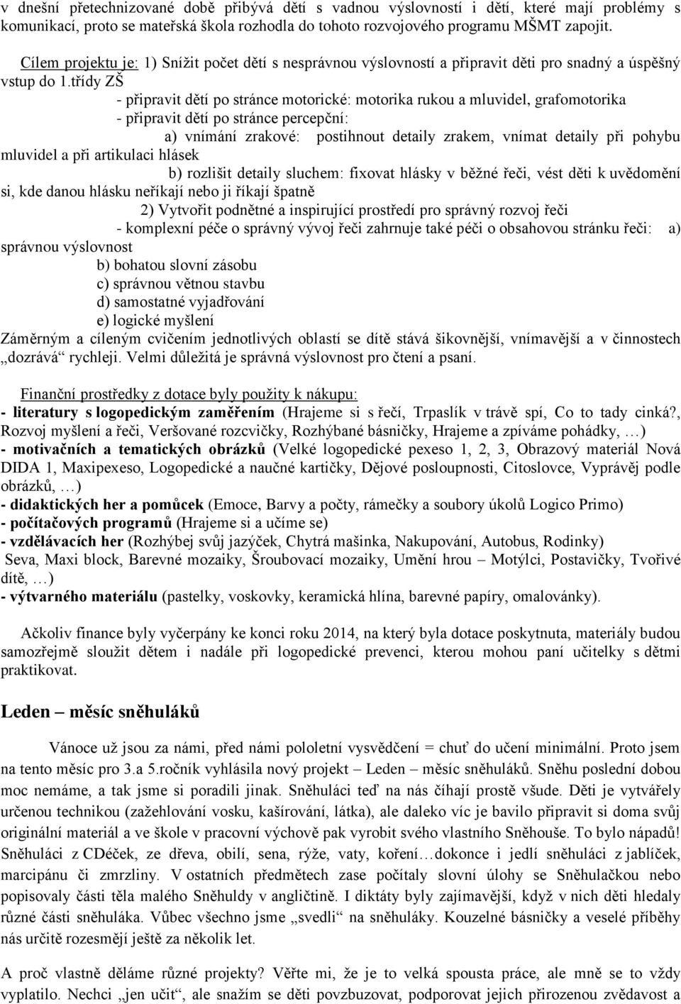 třídy ZŠ - připravit dětí po stránce motorické: motorika rukou a mluvidel, grafomotorika - připravit dětí po stránce percepční: a) vnímání zrakové: postihnout detaily zrakem, vnímat detaily při