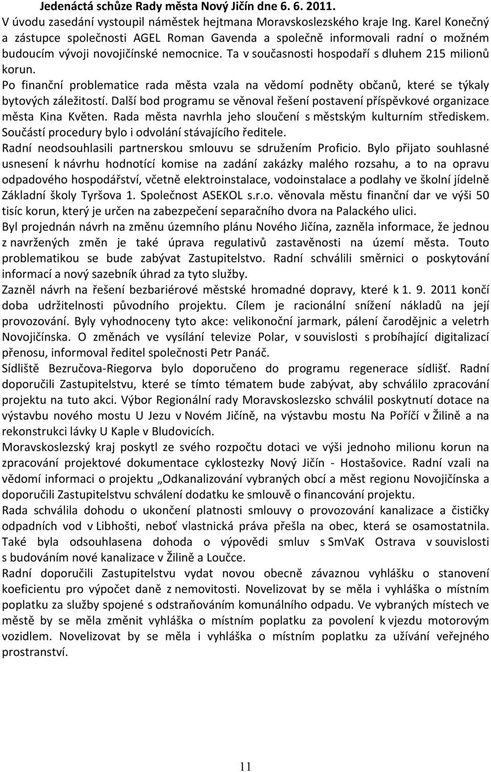 Po finanční problematice rada města vzala na vědomí podněty občanů, které se týkaly bytových záležitostí. Další bod programu se věnoval řešení postavení příspěvkové organizace města Kina Květen.