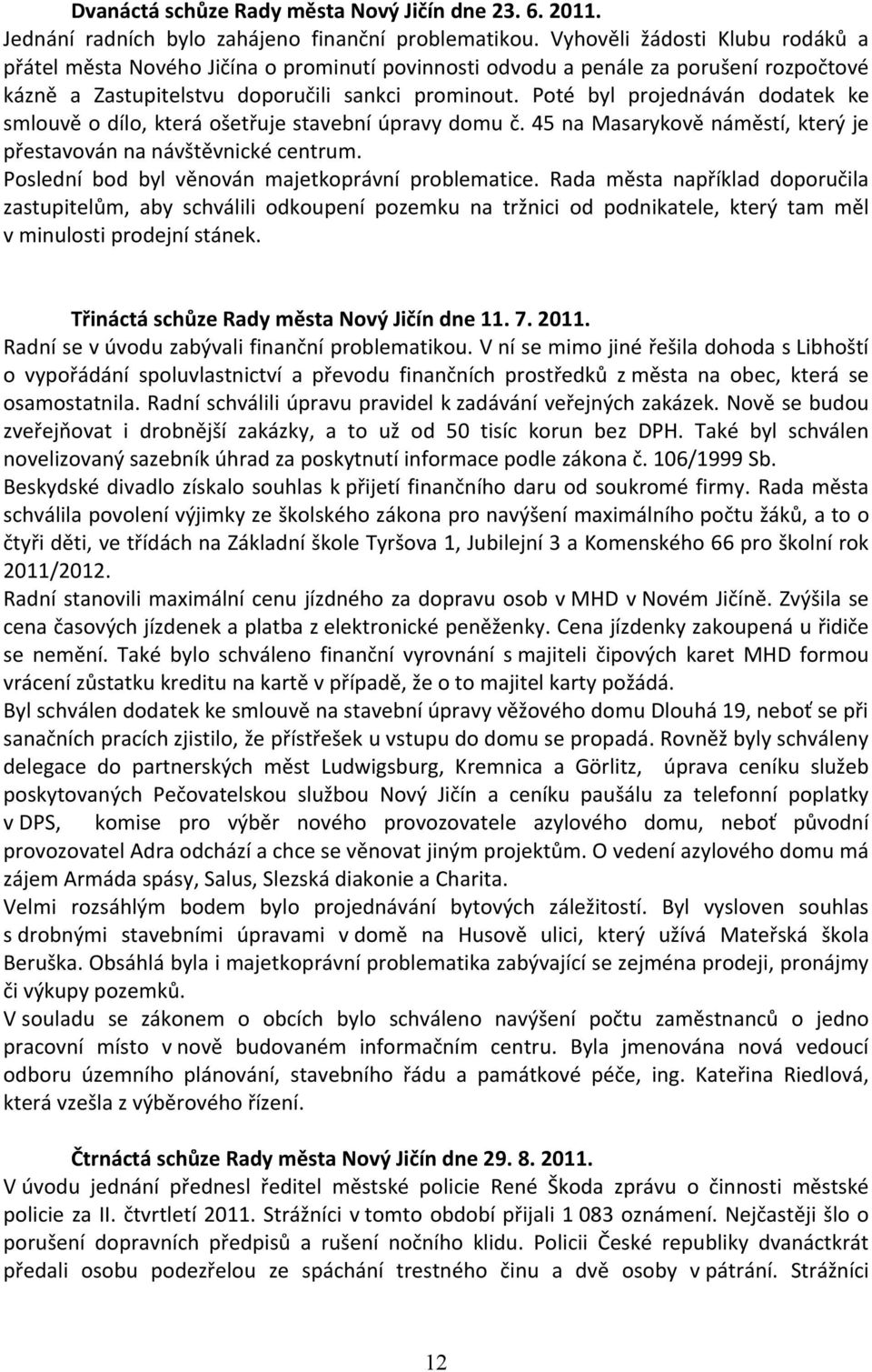 Poté byl projednáván dodatek ke smlouvě o dílo, která ošetřuje stavební úpravy domu č. 45 na Masarykově náměstí, který je přestavován na návštěvnické centrum.