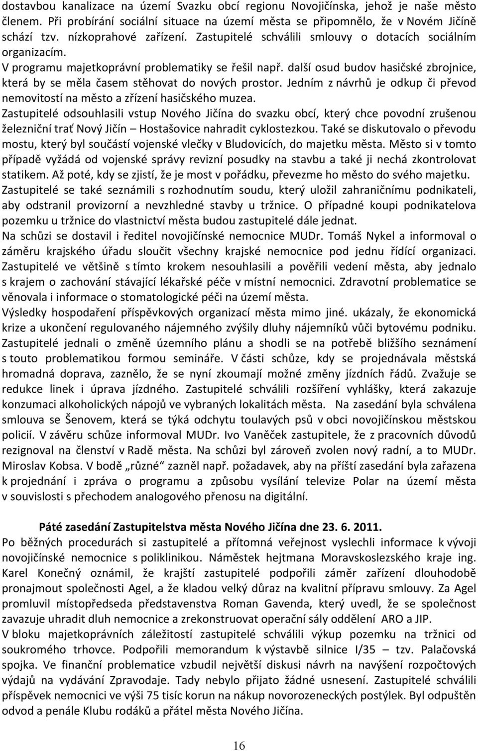 další osud budov hasičské zbrojnice, která by se měla časem stěhovat do nových prostor. Jedním z návrhů je odkup či převod nemovitostí na město a zřízení hasičského muzea.