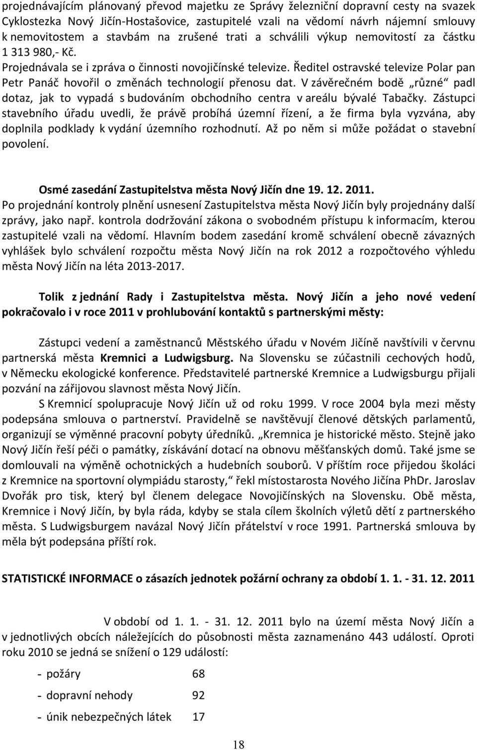 Ředitel ostravské televize Polar pan Petr Panáč hovořil o změnách technologií přenosu dat. V závěrečném bodě různé padl dotaz, jak to vypadá s budováním obchodního centra v areálu bývalé Tabačky.