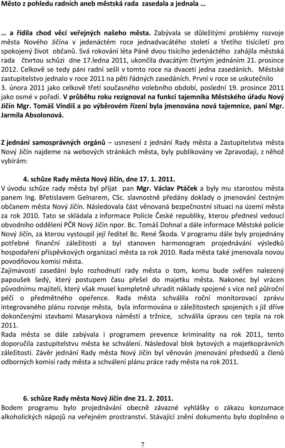 Svá rokování léta Páně dvou tisícího jedenáctého zahájila městská rada čtvrtou schůzi dne 17.ledna 2011, ukončila dvacátým čtvrtým jednáním 21. prosince 2012.