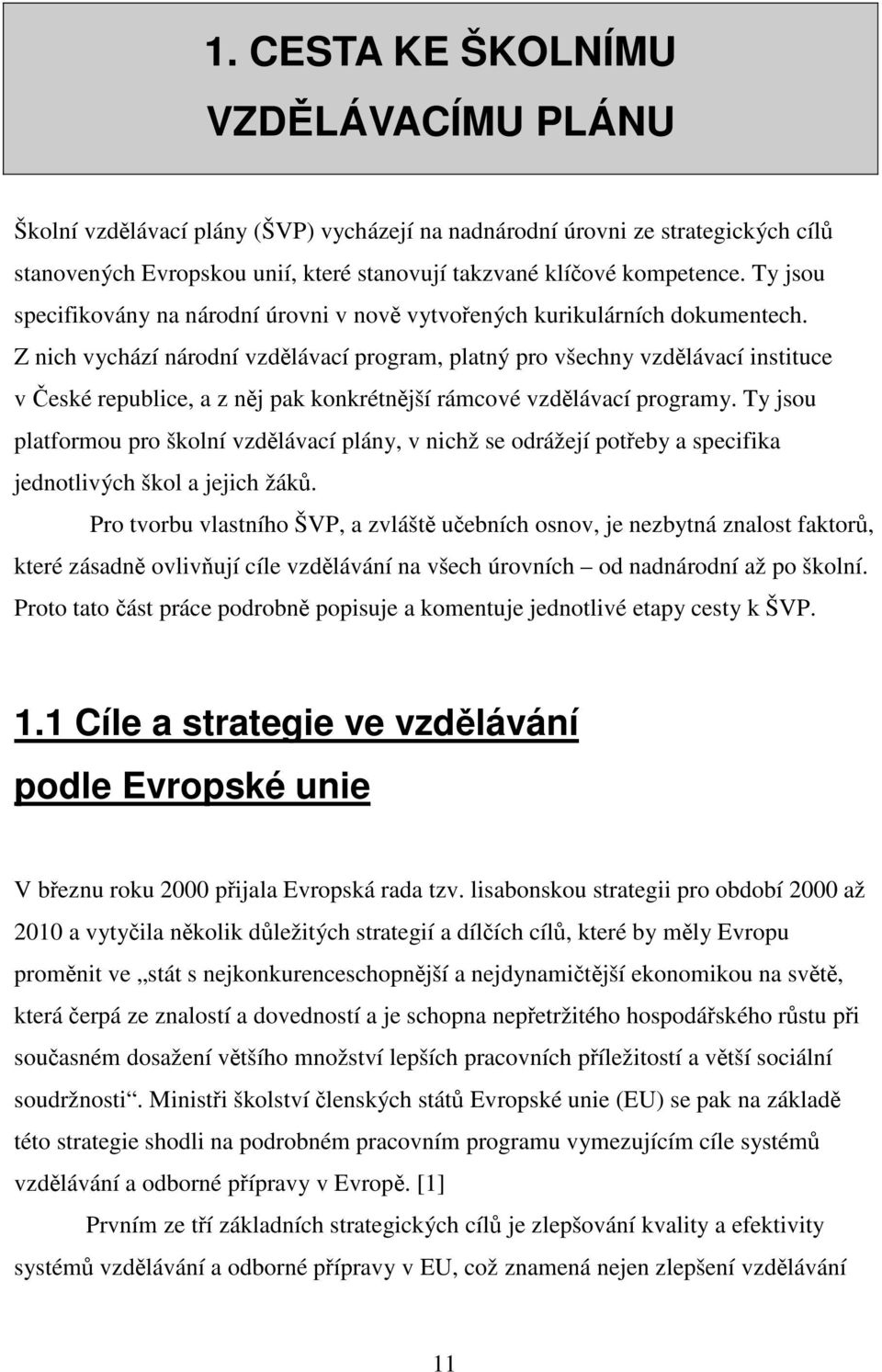 Z nich vychází národní vzdělávací program, platný pro všechny vzdělávací instituce v České republice, a z něj pak konkrétnější rámcové vzdělávací programy.