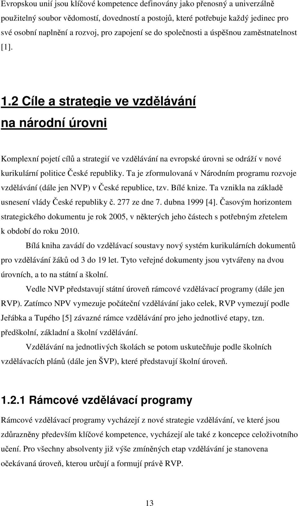 2 Cíle a strategie ve vzdělávání na národní úrovni Komplexní pojetí cílů a strategií ve vzdělávání na evropské úrovni se odráží v nové kurikulární politice České republiky.