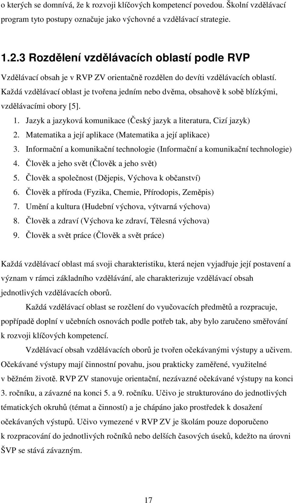 Každá vzdělávací oblast je tvořena jedním nebo dvěma, obsahově k sobě blízkými, vzdělávacími obory [5]. 1. Jazyk a jazyková komunikace (Český jazyk a literatura, Cizí jazyk) 2.