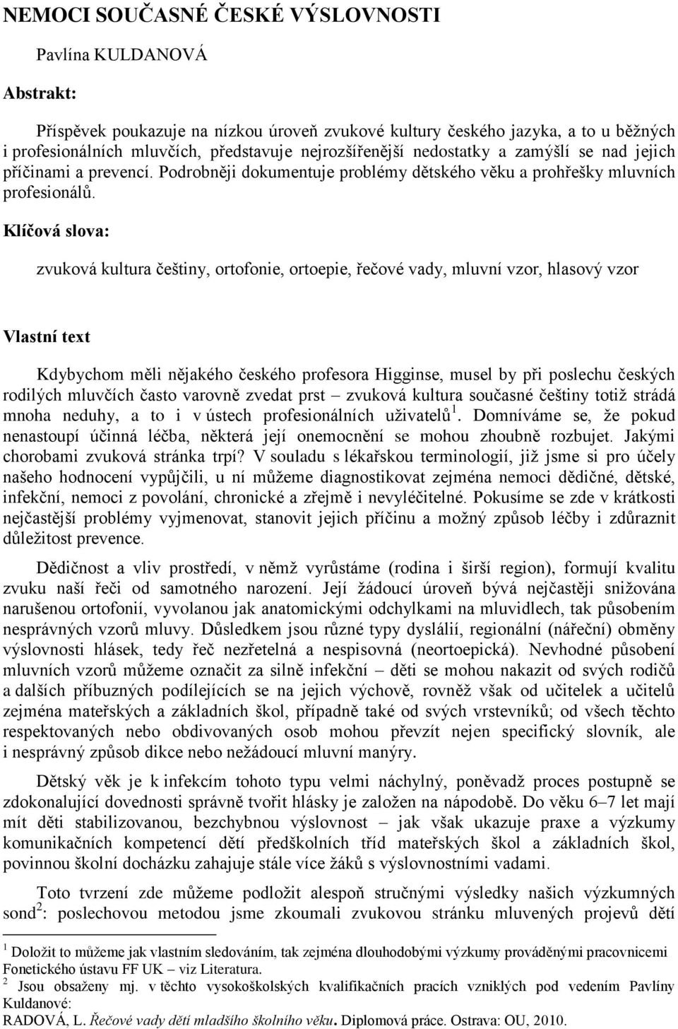 Klíčová slova: zvuková kultura češtiny, ortofonie, ortoepie, řečové vady, mluvní vzor, hlasový vzor Vlastní text Kdybychom měli nějakého českého profesora Higginse, musel by při poslechu českých