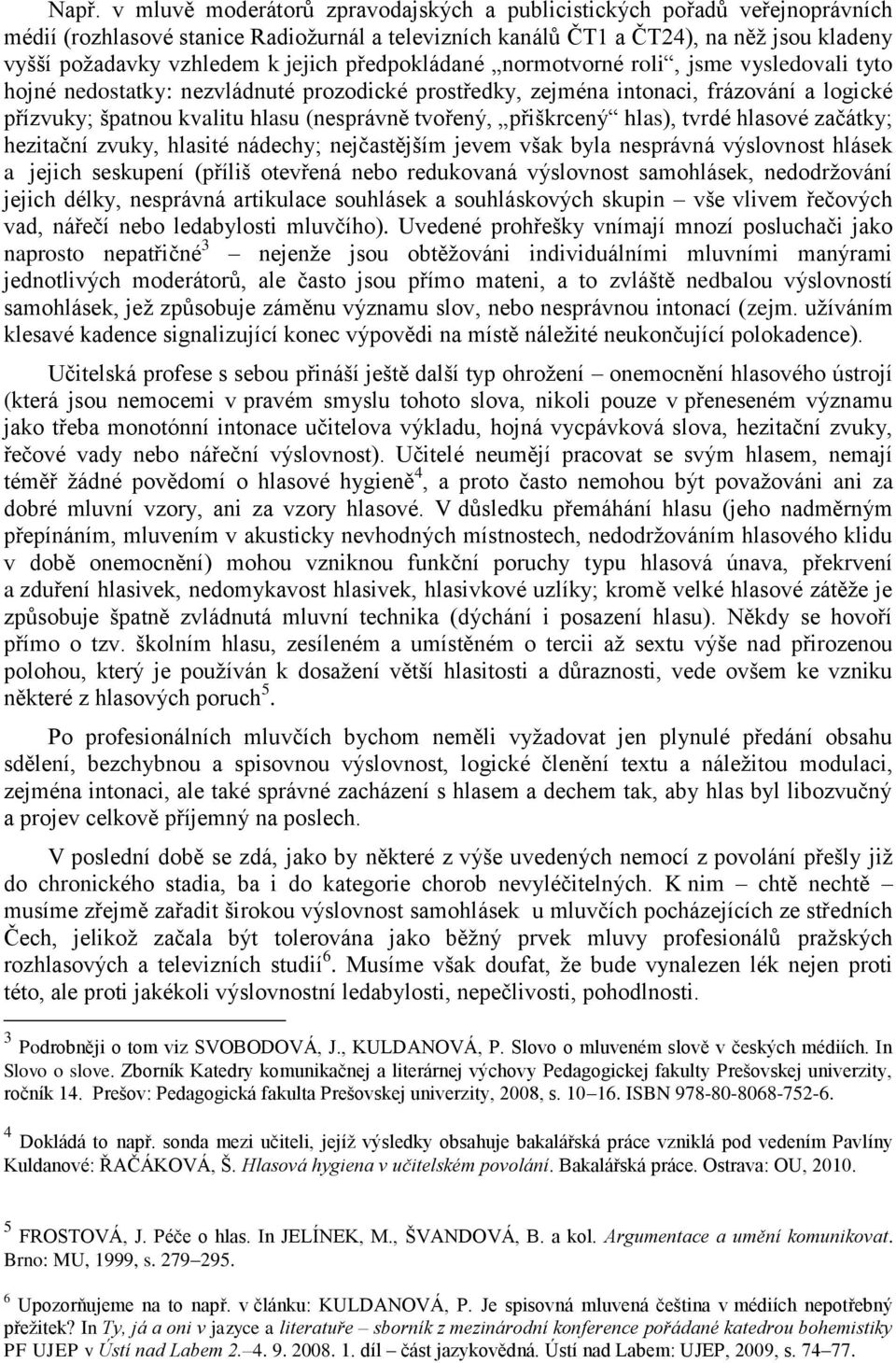 tvořený, přiškrcený hlas), tvrdé hlasové začátky; hezitační zvuky, hlasité nádechy; nejčastějším jevem však byla nesprávná výslovnost hlásek a jejich seskupení (příliš otevřená nebo redukovaná