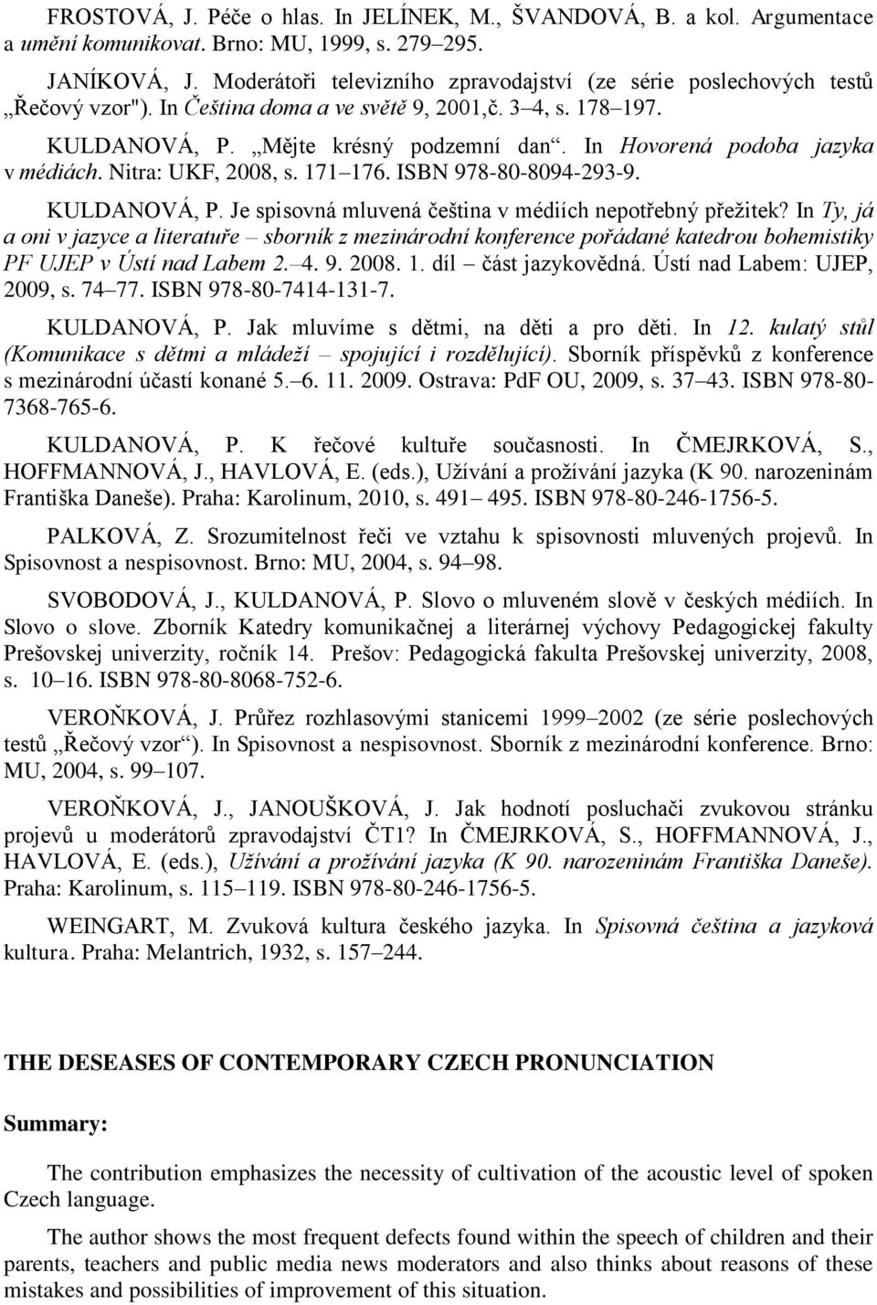 In Hovorená podoba jazyka v médiách. Nitra: UKF, 2008, s. 171 176. ISBN 978-80-8094-293-9. KULDANOVÁ, P. Je spisovná mluvená čeština v médiích nepotřebný přežitek?