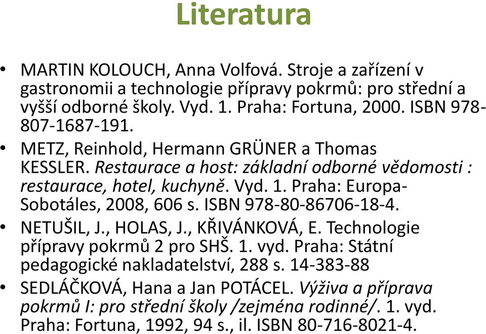 Praha: Europa- Sobotáles, 2008, 606 s. ISBN 978-80-86706-18-4. NETUŠIL, J., HOLAS, J., KŘIVÁNKOVÁ, E. Technologie přípravy pokrmů 2 pro SHŠ. 1. vyd.