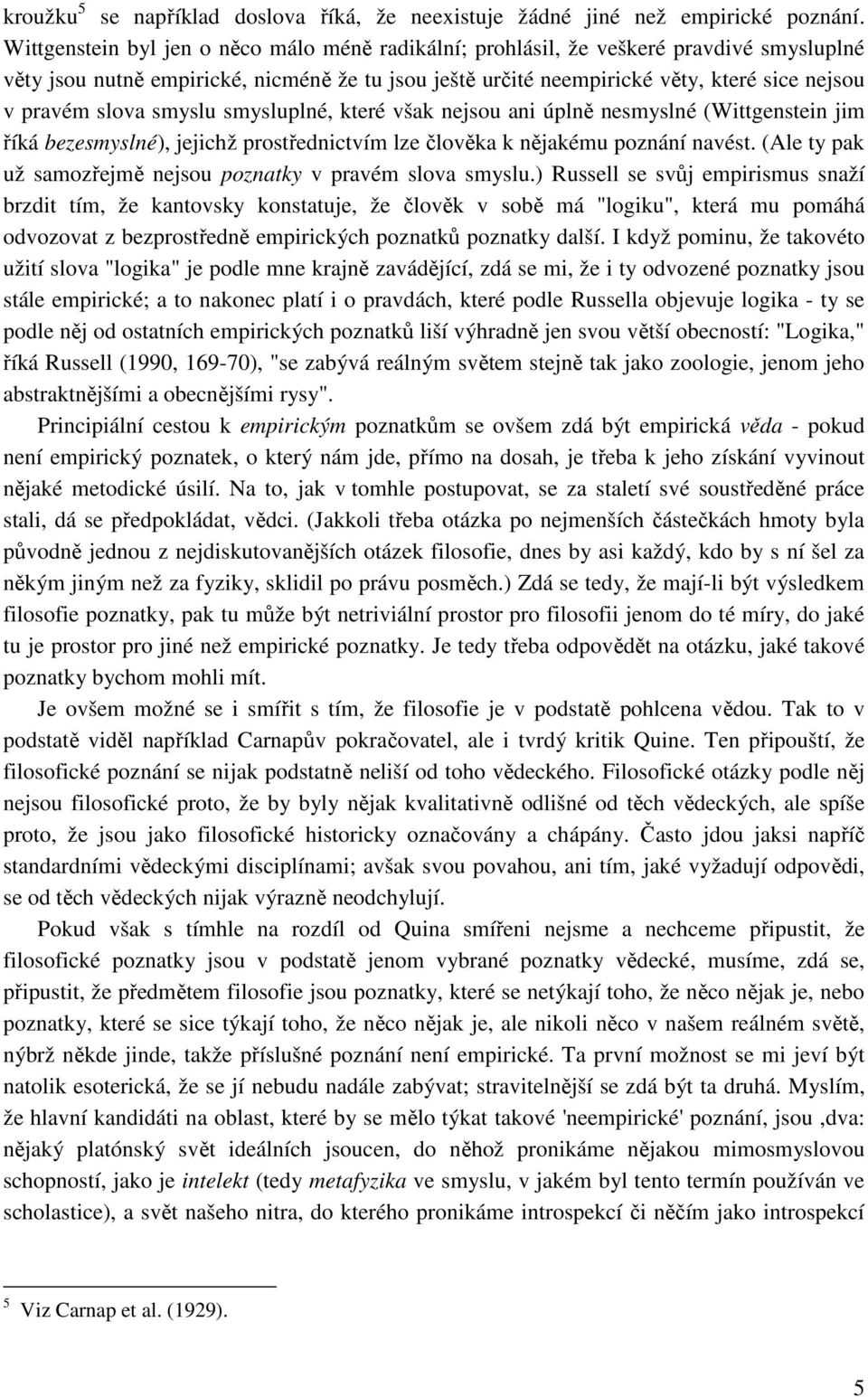 slova smyslu smysluplné, které však nejsou ani úplně nesmyslné (Wittgenstein jim říká bezesmyslné), jejichž prostřednictvím lze člověka k nějakému poznání navést.