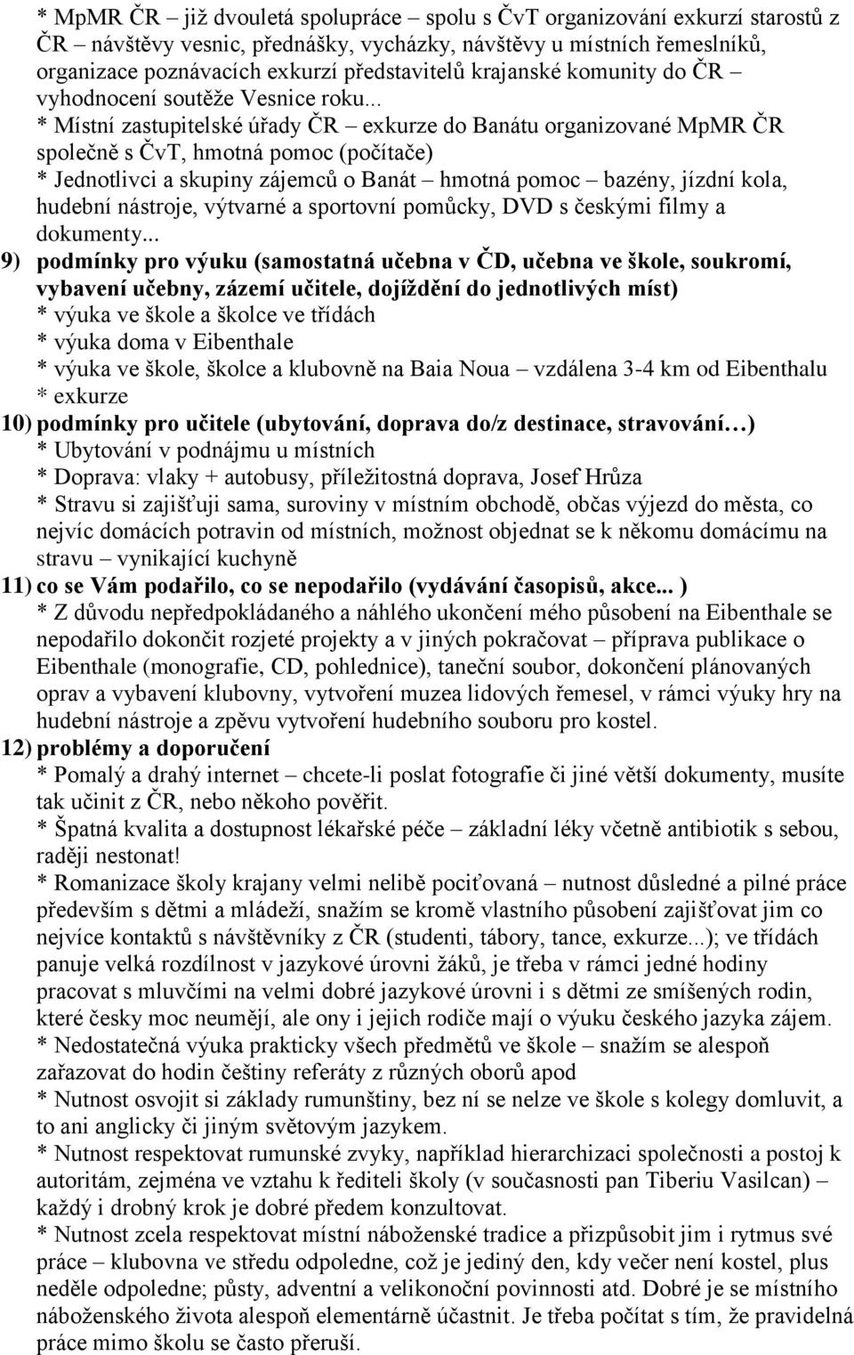 .. * Místní zastupitelské úřady ČR exkurze do Banátu organizované MpMR ČR společně s ČvT, hmotná pomoc (počítače) * Jednotlivci a skupiny zájemců o Banát hmotná pomoc bazény, jízdní kola, hudební