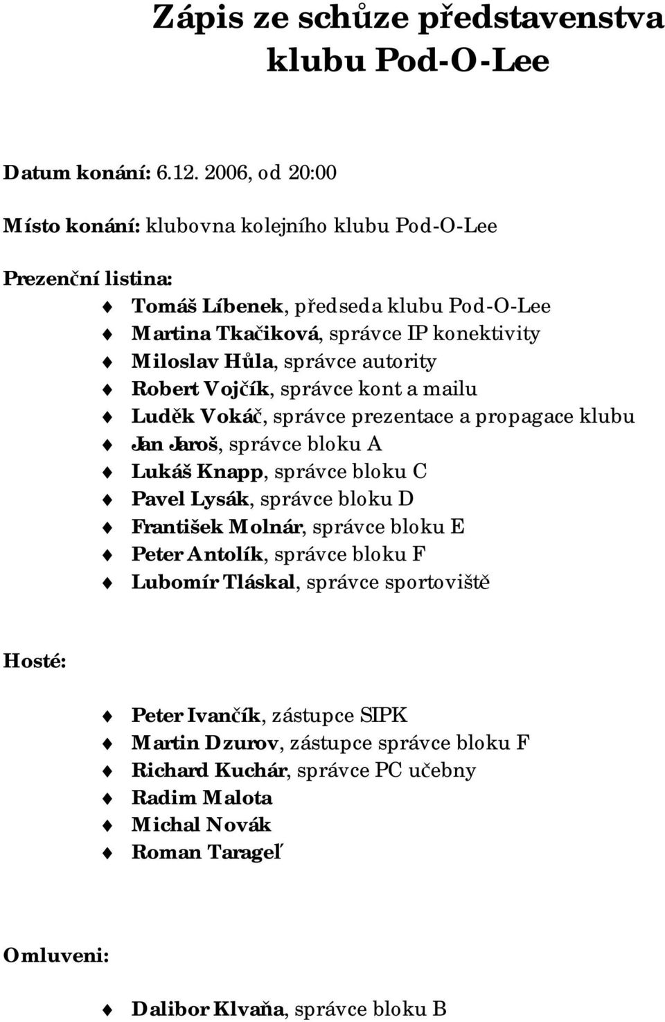 správce autority Robert Vojčík, správce kont a mailu Luděk Vokáč, správce prezentace a propagace klubu Jan Jaroš, správce bloku A Lukáš Knapp, správce bloku C Pavel Lysák, správce