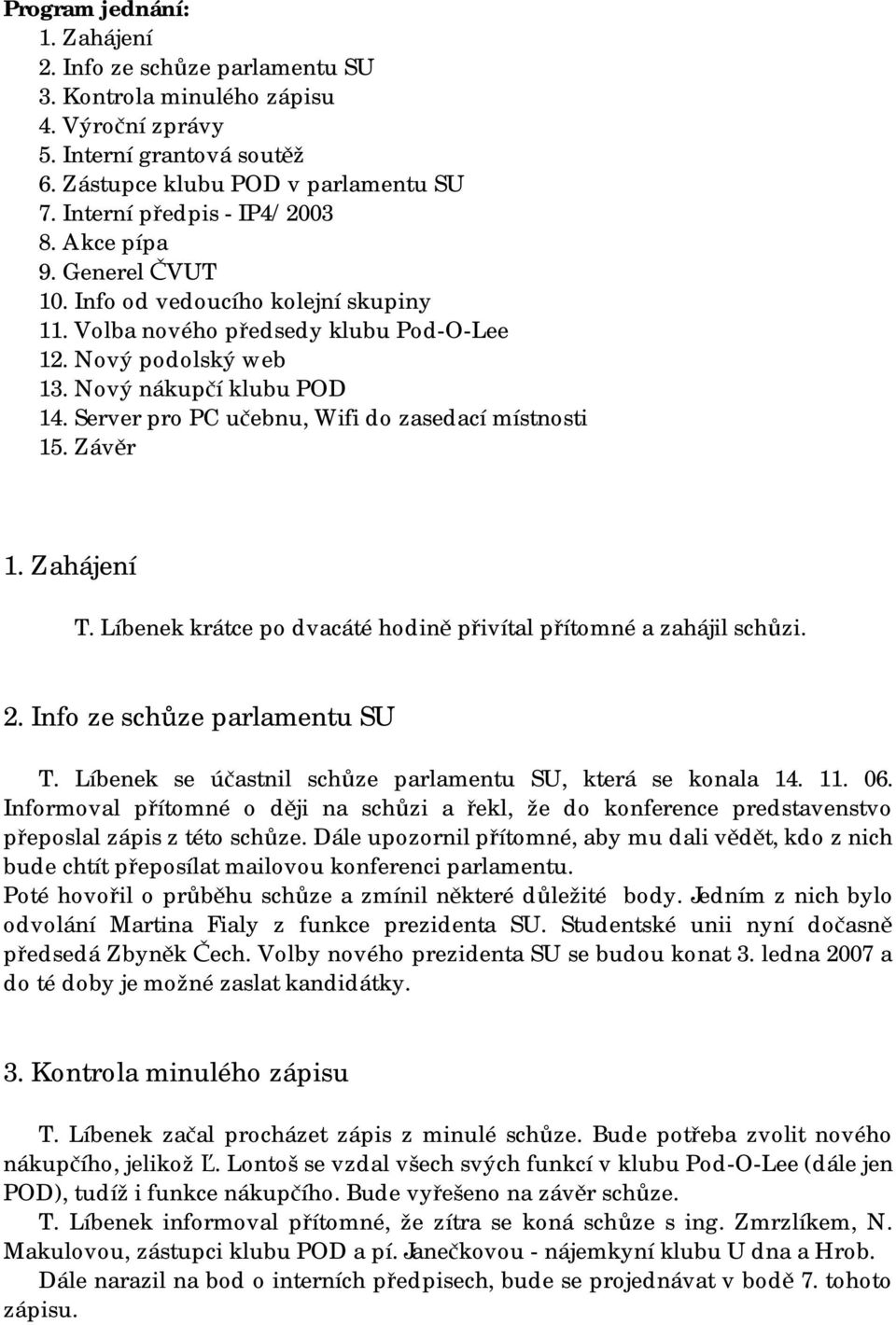 Server pro PC učebnu, Wifi do zasedací místnosti 15. Závěr 1. Zahájení T. Líbenek krátce po dvacáté hodině přivítal přítomné a zahájil schůzi. 2. Info ze schůze parlamentu SU T.