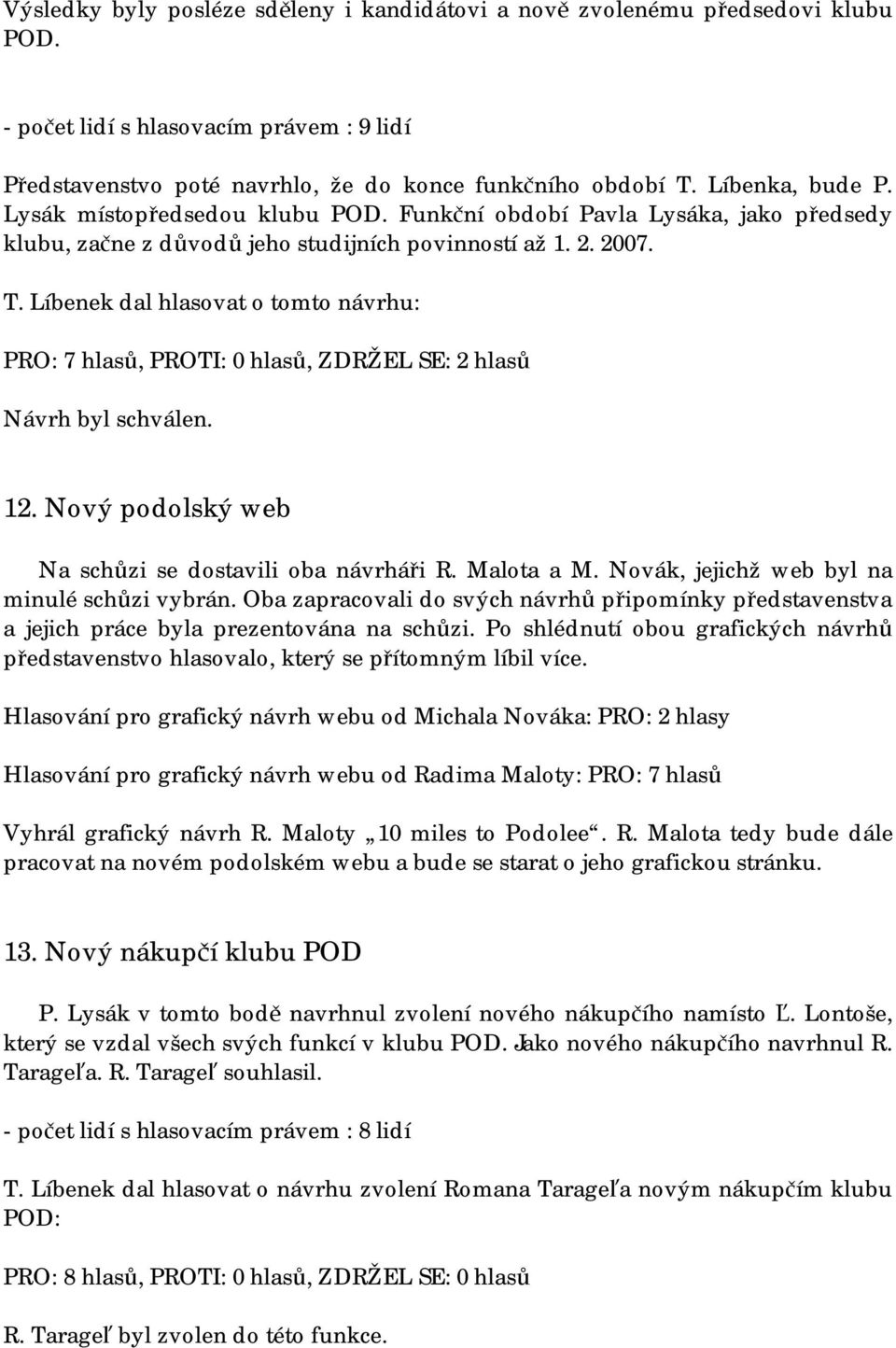 Líbenek dal hlasovat o tomto návrhu: PRO: 7 hlasů, PROTI: 0 hlasů, ZDRŽEL SE: 2 hlasů Návrh byl schválen. 12. Nový podolský web Na schůzi se dostavili oba návrháři R. Malota a M.