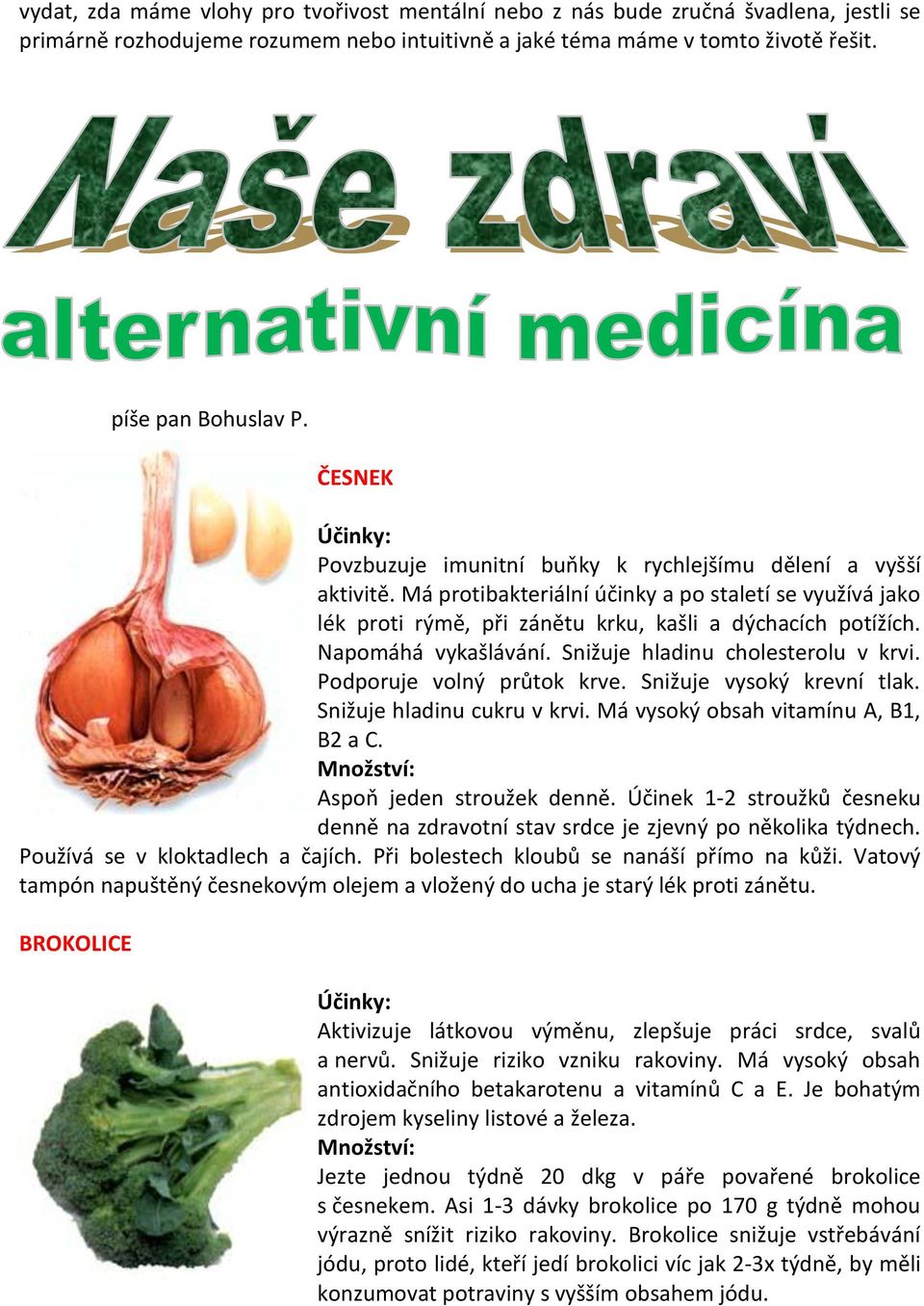 Napomáhá vykašlávání. Snižuje hladinu cholesterolu v krvi. Podporuje volný průtok krve. Snižuje vysoký krevní tlak. Snižuje hladinu cukru v krvi. Má vysoký obsah vitamínu A, B1, B2 a C.