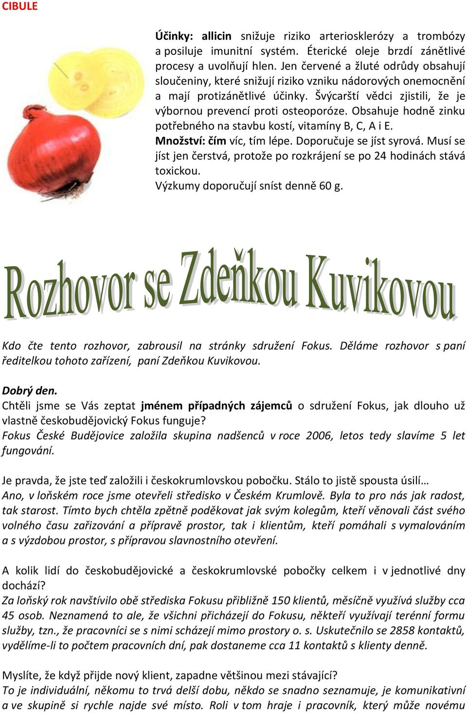 Obsahuje hodně zinku potřebného na stavbu kostí, vitamíny B, C, A i E. Množství: čím víc, tím lépe. Doporučuje se jíst syrová.