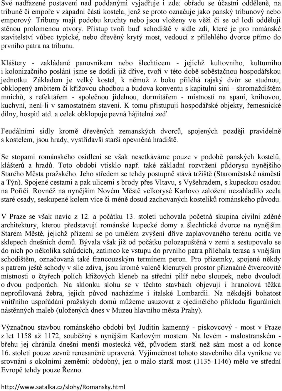 Přístup tvoří buď schodiště v sídle zdi, které je pro románské stavitelství vůbec typické, nebo dřevěný krytý most, vedoucí z přilehlého dvorce přímo do prvního patra na tribunu.