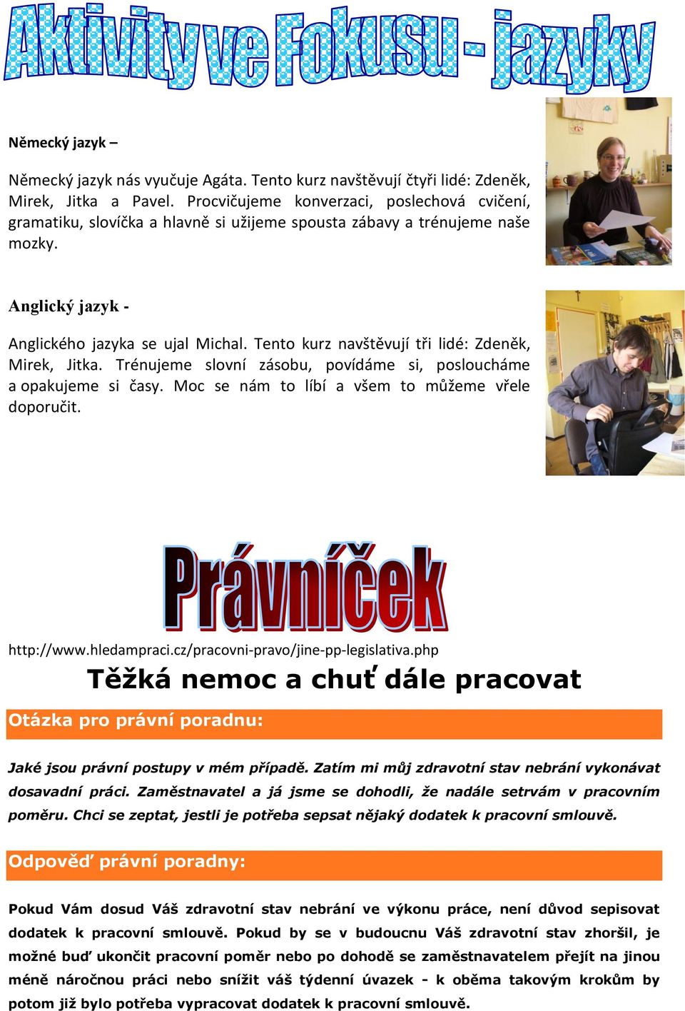 Tento kurz navštěvují tři lidé: Zdeněk, Mirek, Jitka. Trénujeme slovní zásobu, povídáme si, posloucháme a opakujeme si časy. Moc se nám to líbí a všem to můžeme vřele doporučit. http://www.