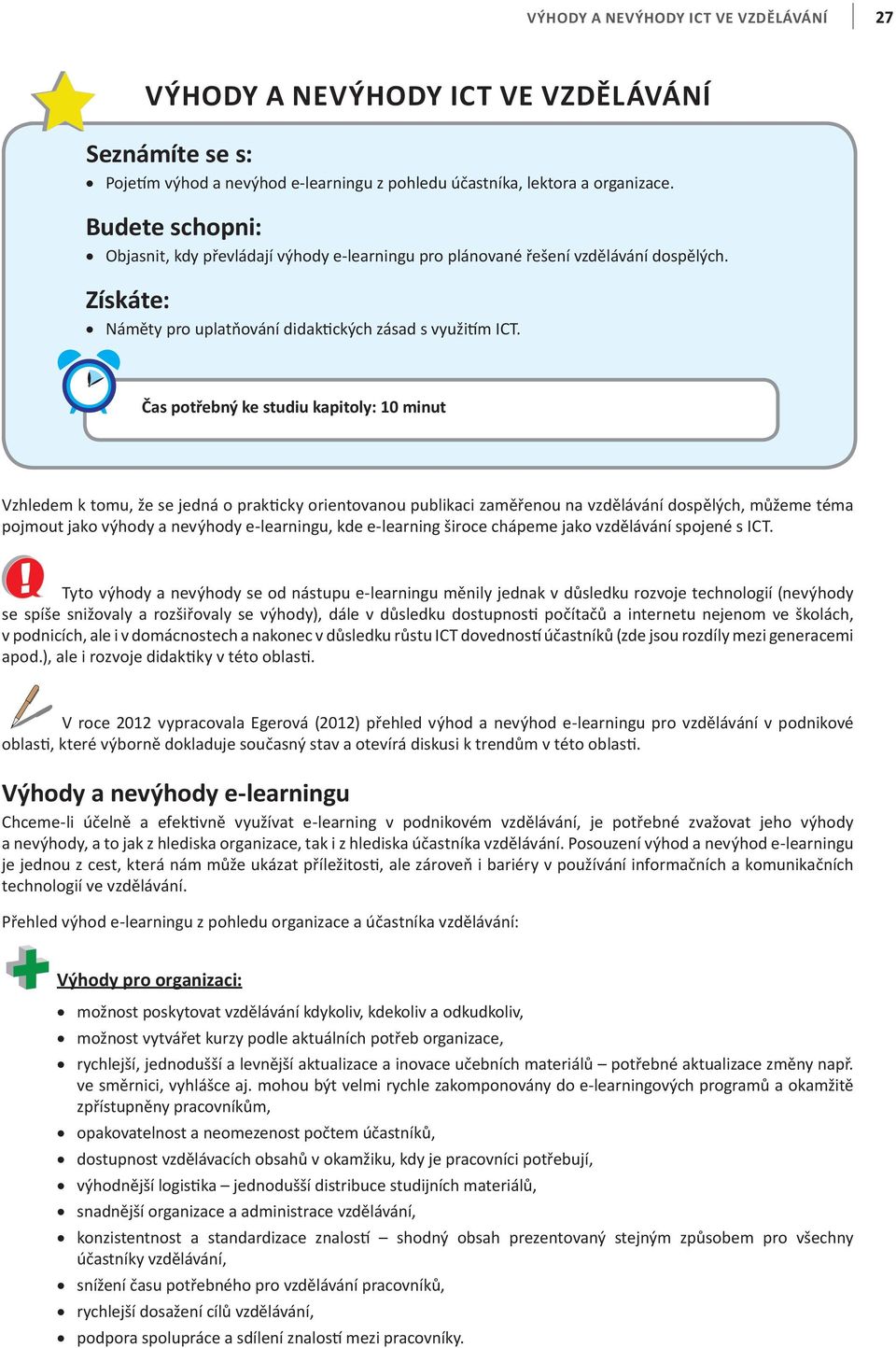 Čas potřebný ke studiu kapitoly: 10 minut Vzhledem k tomu, že se jedná o prakticky orientovanou publikaci zaměřenou na vzdělávání dospělých, můžeme téma pojmout jako výhody a nevýhody e-learningu,