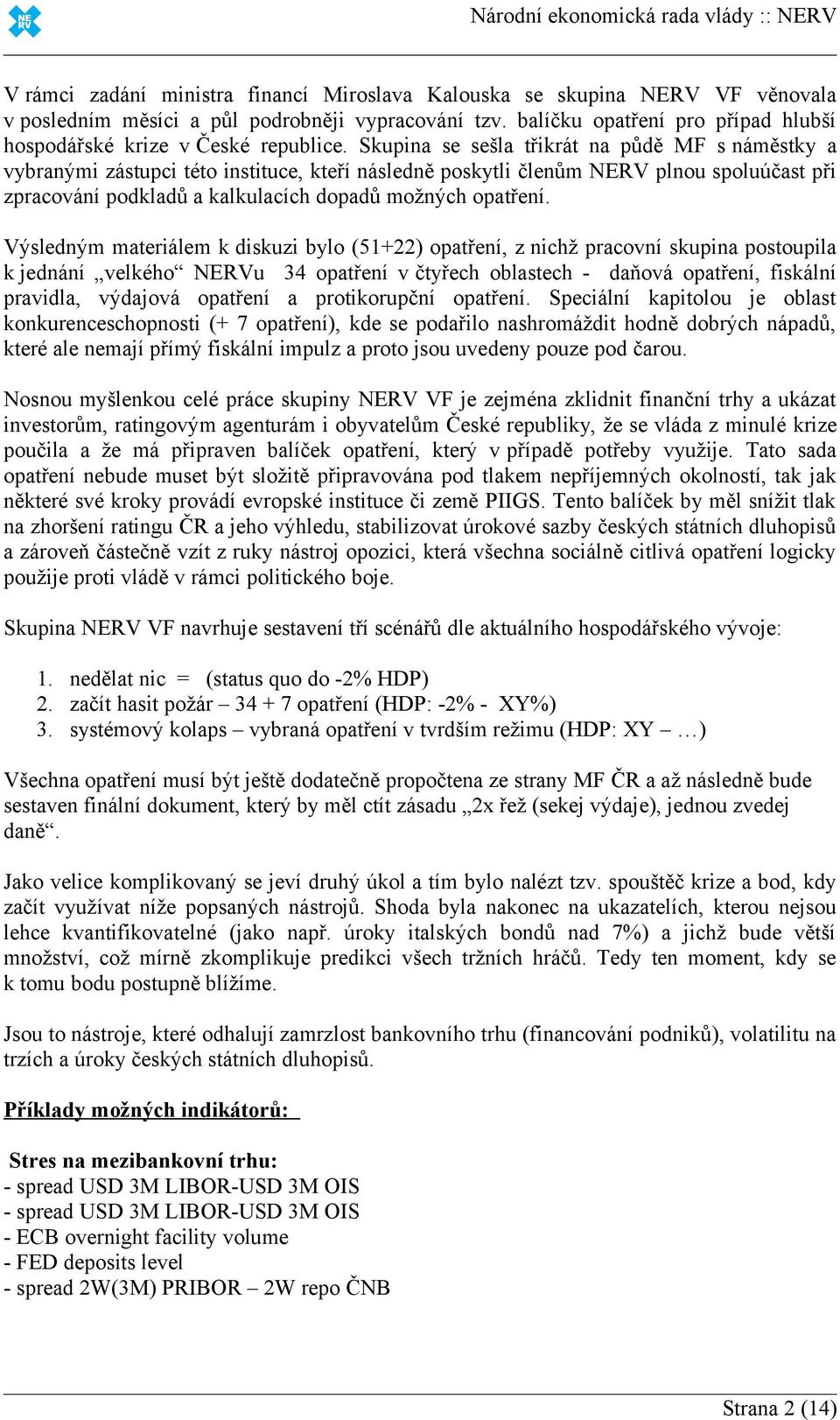 Skupina se sešla třikrát na půdě MF s náměstky a vybranými zástupci této instituce, kteří následně poskytli členům NERV plnou spoluúčast při zpracování podkladů a kalkulacích dopadů možných opatření.