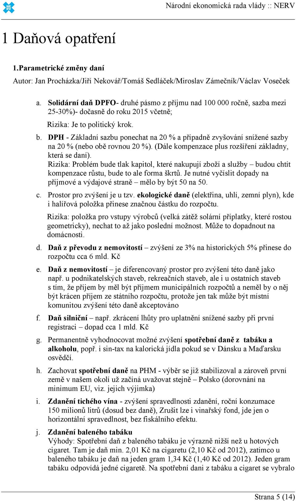 DPH - Základní sazbu ponechat na 20 % a případně zvyšování snížené sazby na 20 % (nebo obě rovnou 20 %). (Dále kompenzace plus rozšíření základny, která se daní).