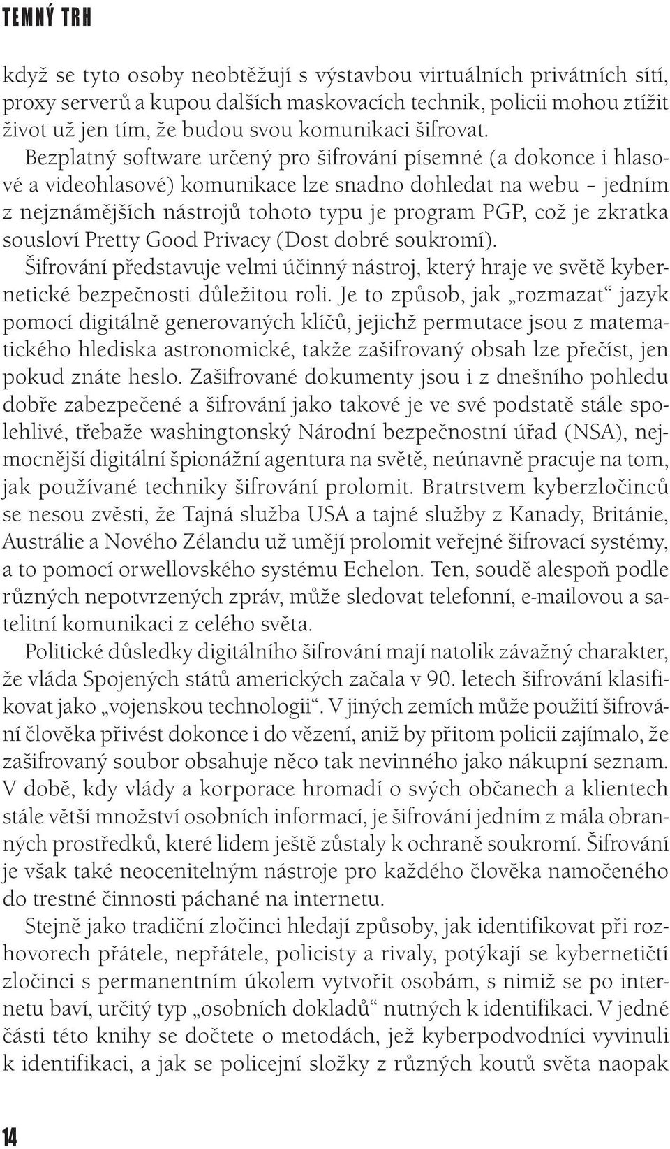 Bezplatný software určený pro šifrování písemné (a dokonce i hlasové a videohlasové) komunikace lze snadno dohledat na webu jedním z nejznámějších nástrojů tohoto typu je program PGP, což je zkratka