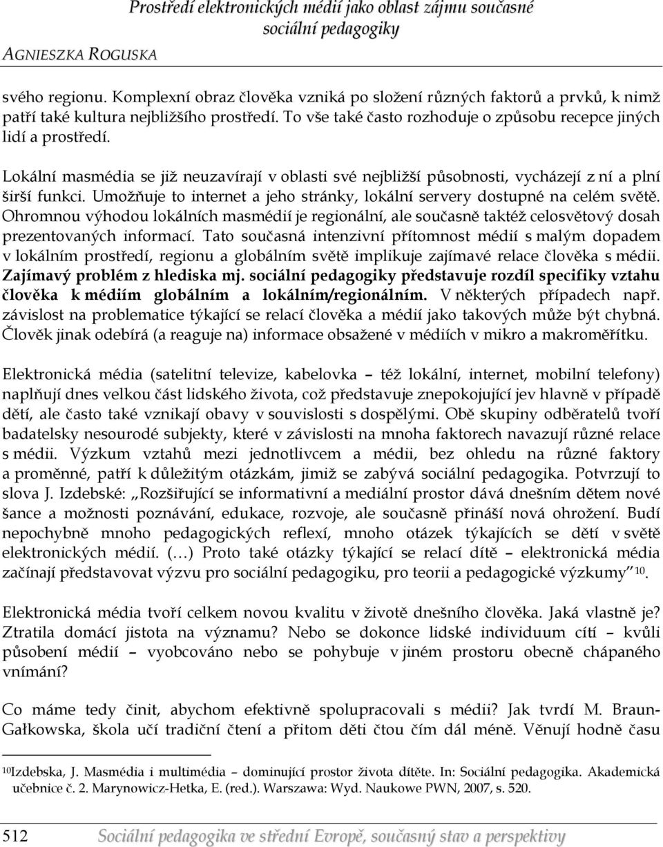 Umožňuje to internet a jeho stránky, lokální servery dostupné na celém světě. Ohromnou výhodou lokálních masmédií je regionální, ale současně taktéž celosvětový dosah prezentovaných informací.